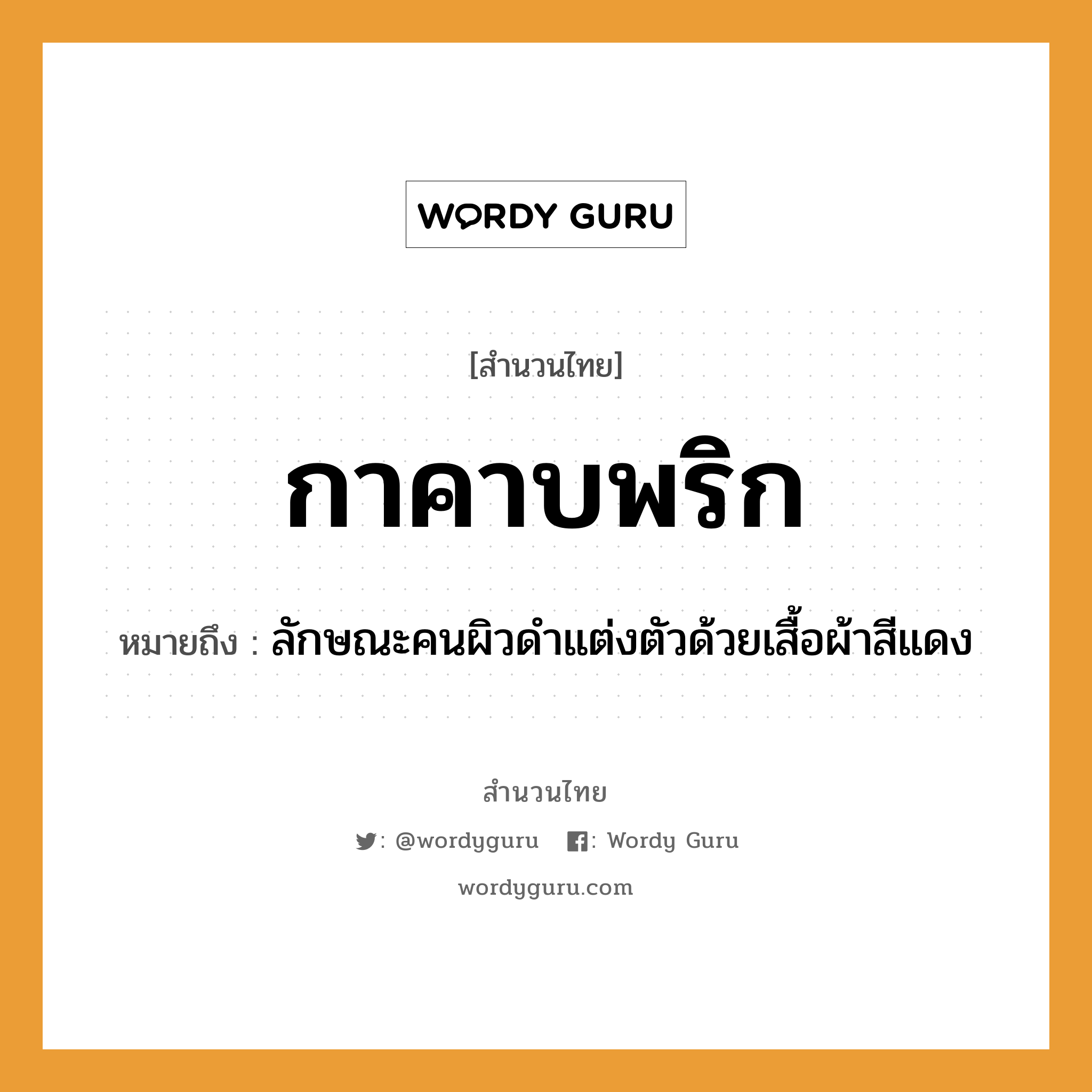 คำสุภาษิต: กาคาบพริก หมายถึง?, หมายถึง ลักษณะคนผิวดำแต่งตัวด้วยเสื้อผ้าสีแดง คำกริยา คาบ คำนาม คน สัตว์ กา อาหาร พริก อวัยวะ ตัว