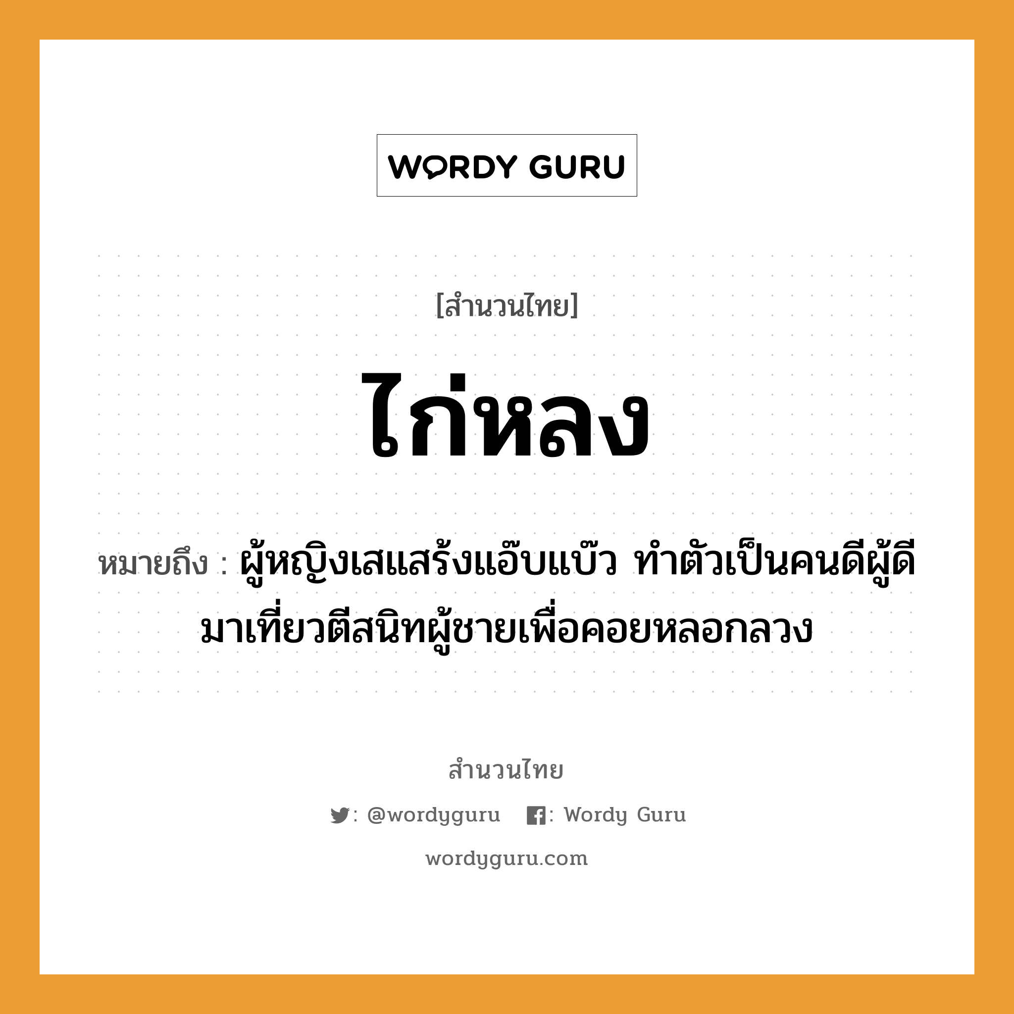 คำสุภาษิต: ไก่หลง หมายถึง?, หมายถึง ผู้หญิงเสแสร้งแอ๊บแบ๊ว ทำตัวเป็นคนดีผู้ดี มาเที่ยวตีสนิทผู้ชายเพื่อคอยหลอกลวง คำนาม หญิง, คน, ชาย สัตว์ ไก่ อวัยวะ ตัว คำกริยา ตี