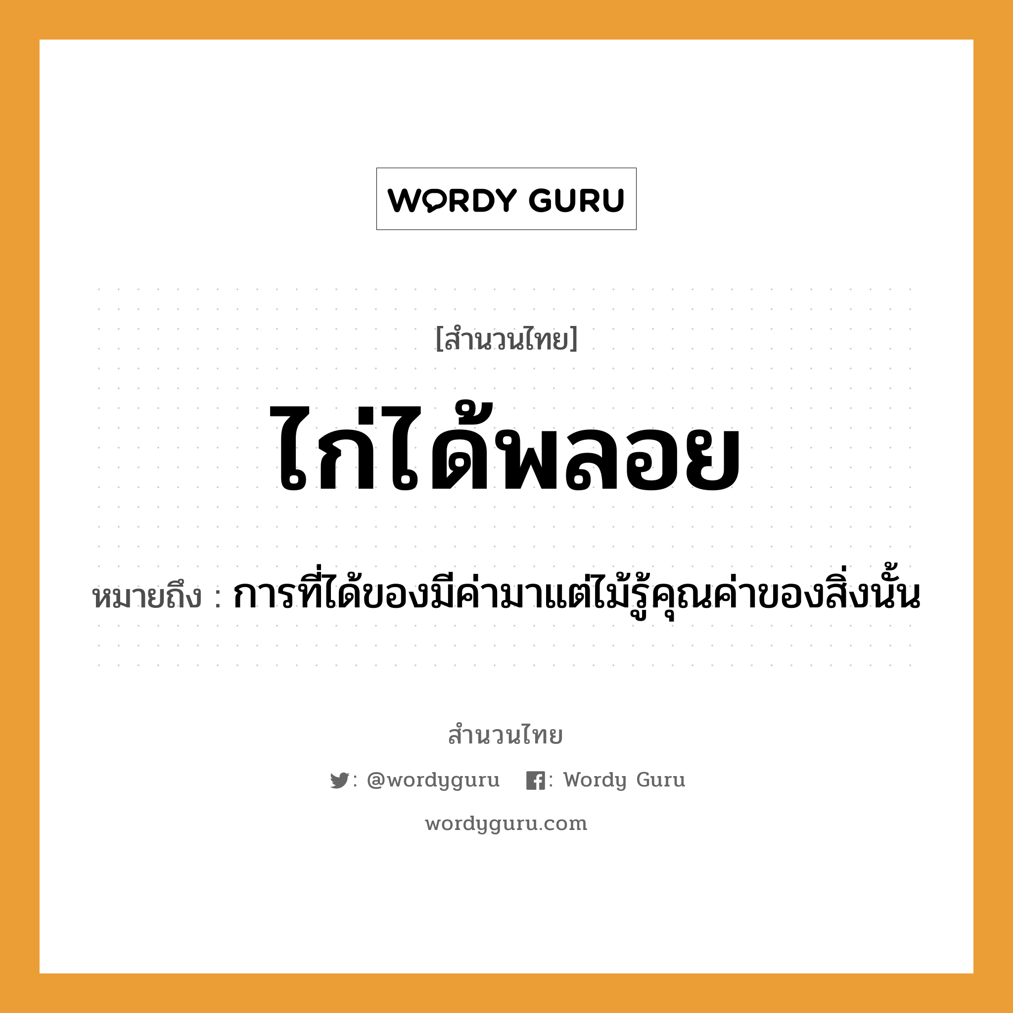 คำสุภาษิต: ไก่ได้พลอย หมายถึง?, หมายถึง การที่ได้ของมีค่ามาแต่ไม้รู้คุณค่าของสิ่งนั้น สัตว์ ไก่ ธรรมชาติ ไม้