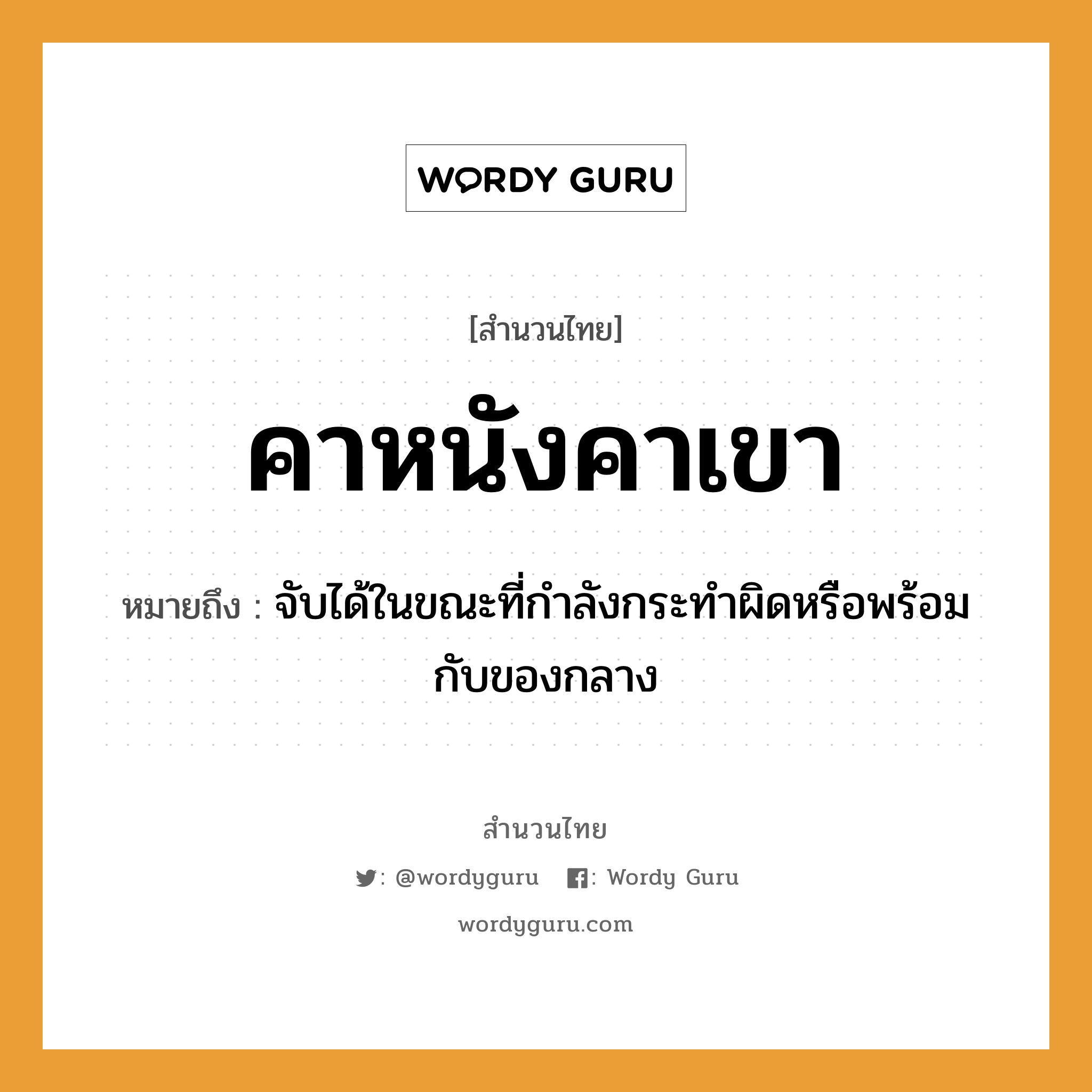 คำสุภาษิต: คาหนังคาเขา หมายถึง?, หมายถึง จับได้ในขณะที่กําลังกระทําผิดหรือพร้อมกับของกลาง คำกริยา จับ