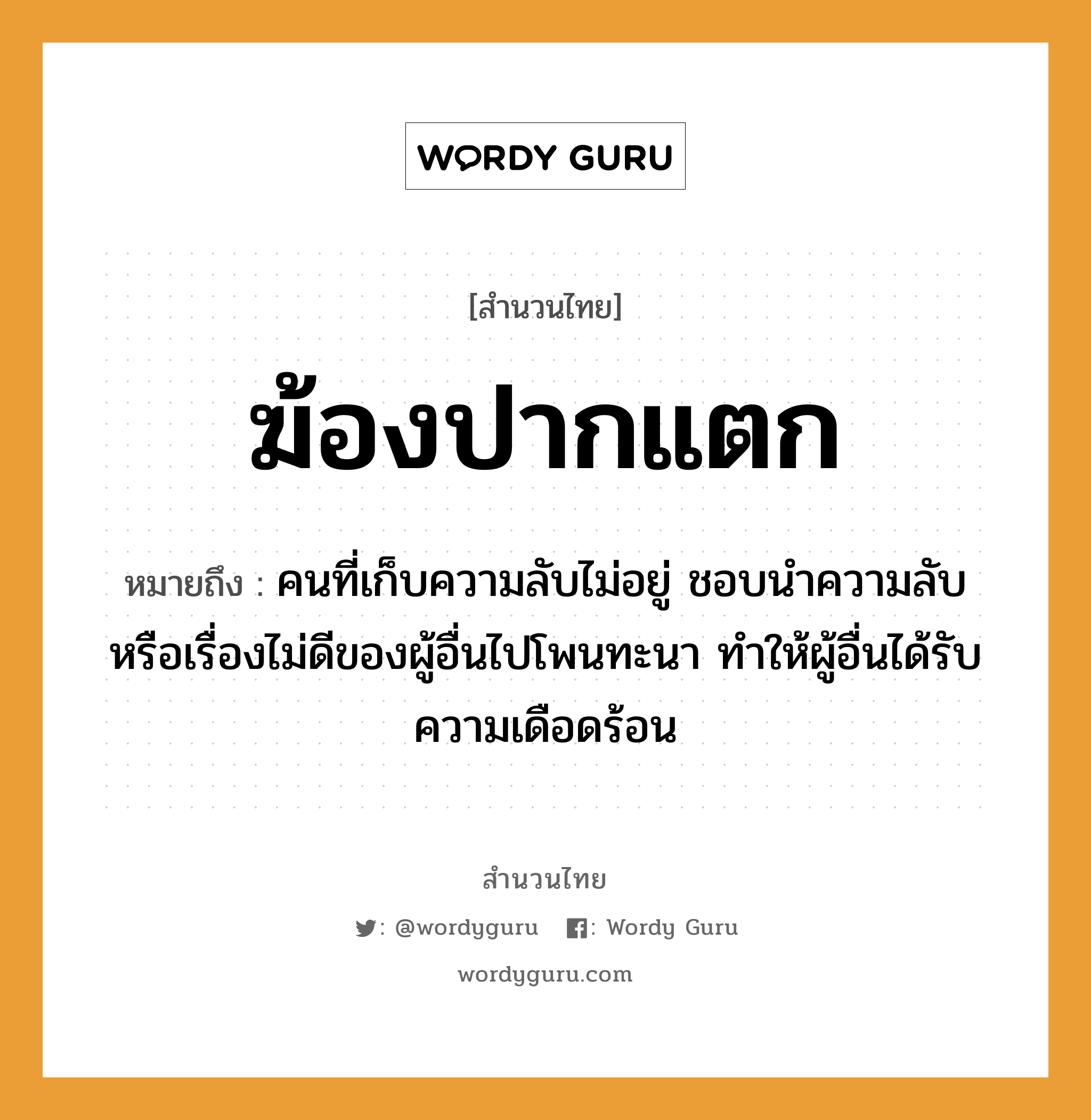 คำสุภาษิต: ฆ้องปากแตก หมายถึง?, หมายถึง คนที่เก็บความลับไม่อยู่ ชอบนำความลับหรือเรื่องไม่ดีของผู้อื่นไปโพนทะนา ทำให้ผู้อื่นได้รับความเดือดร้อน คำนาม คน อวัยวะ ปาก