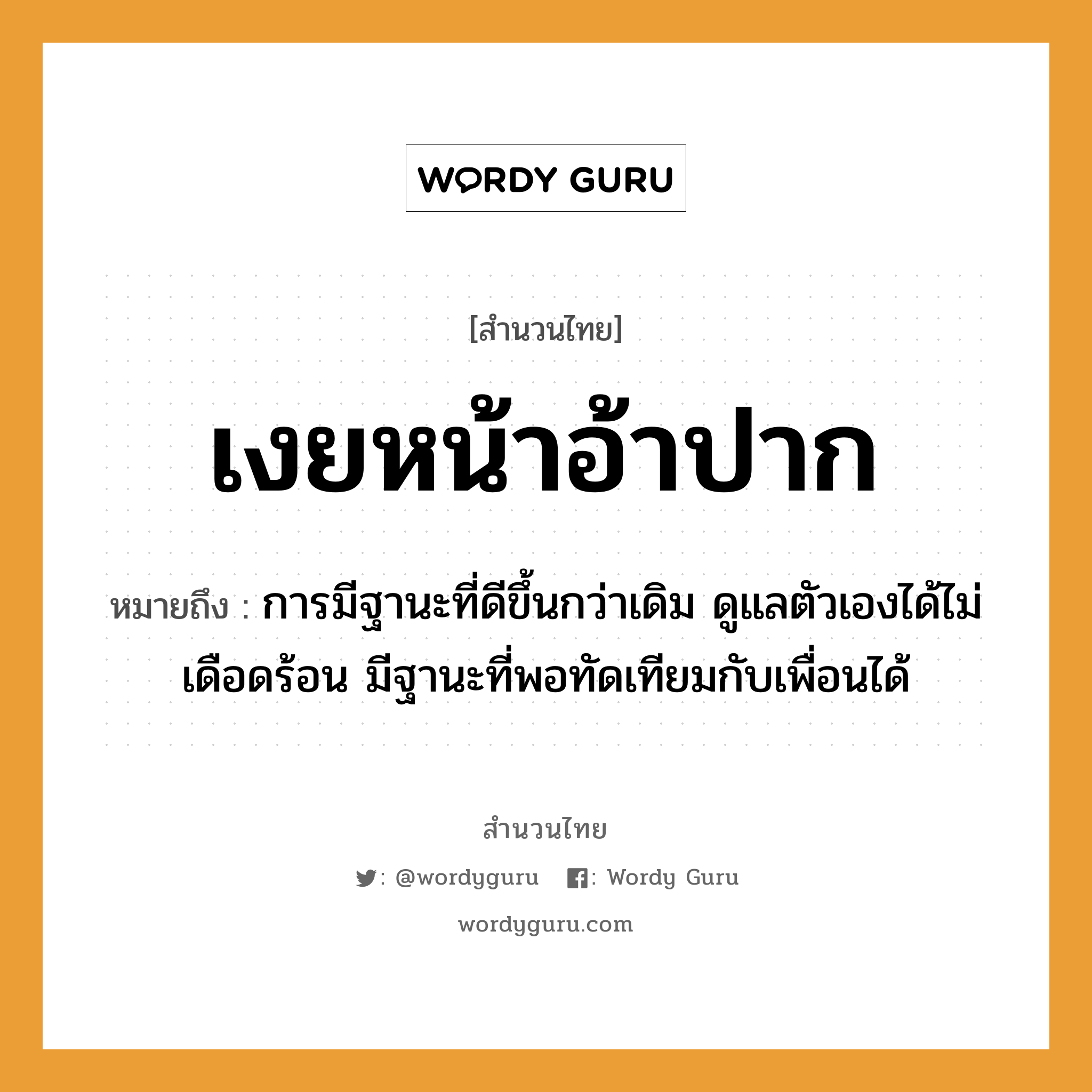 คำสุภาษิต: เงยหน้าอ้าปาก หมายถึง?, หมายถึง การมีฐานะที่ดีขึ้นกว่าเดิม ดูแลตัวเองได้ไม่เดือดร้อน มีฐานะที่พอทัดเทียมกับเพื่อนได้ อวัยวะ หน้า, ปาก, ตัว