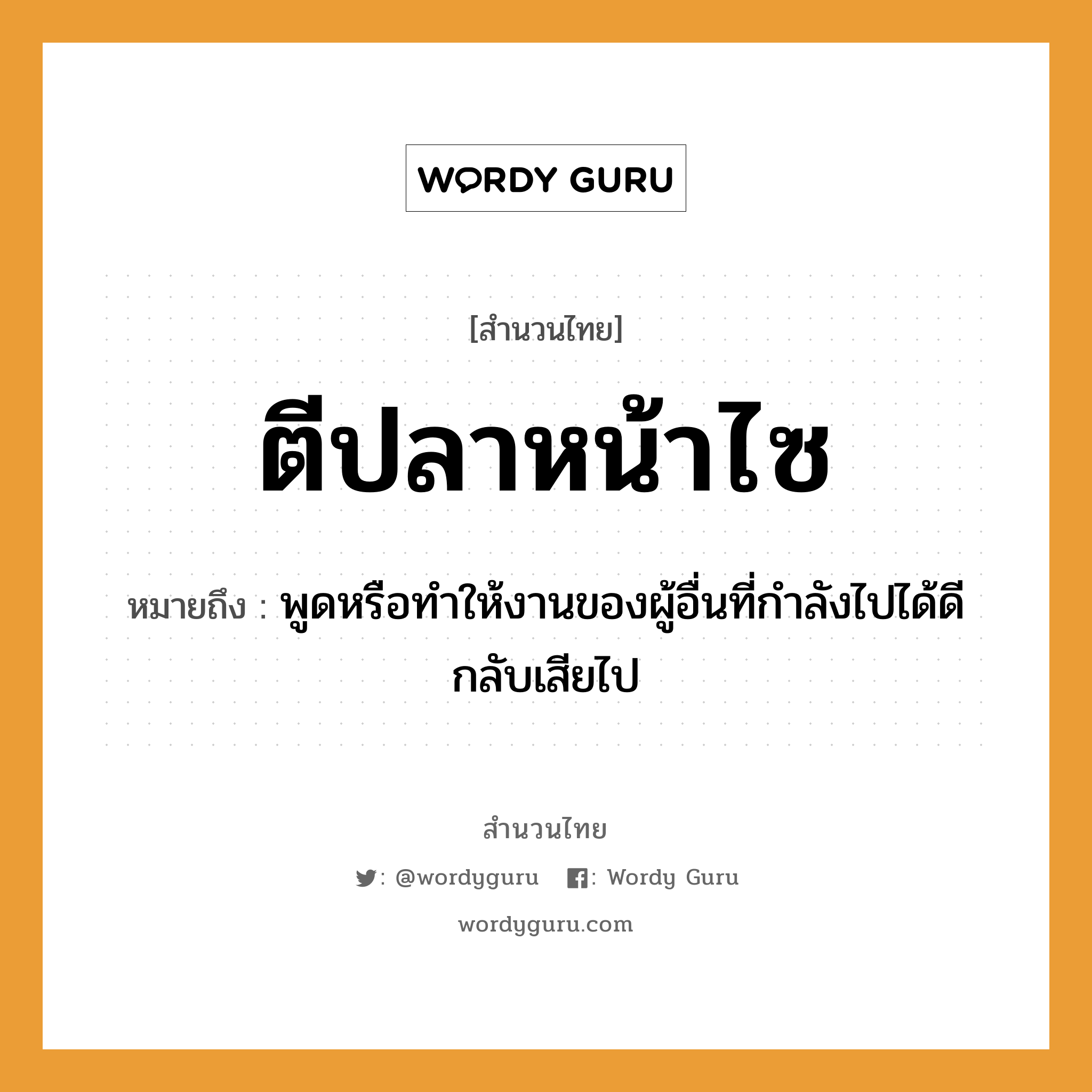 คำสุภาษิต: ตีปลาหน้าไซ หมายถึง?, หมายถึง พูดหรือทำให้งานของผู้อื่นที่กำลังไปได้ดีกลับเสียไป