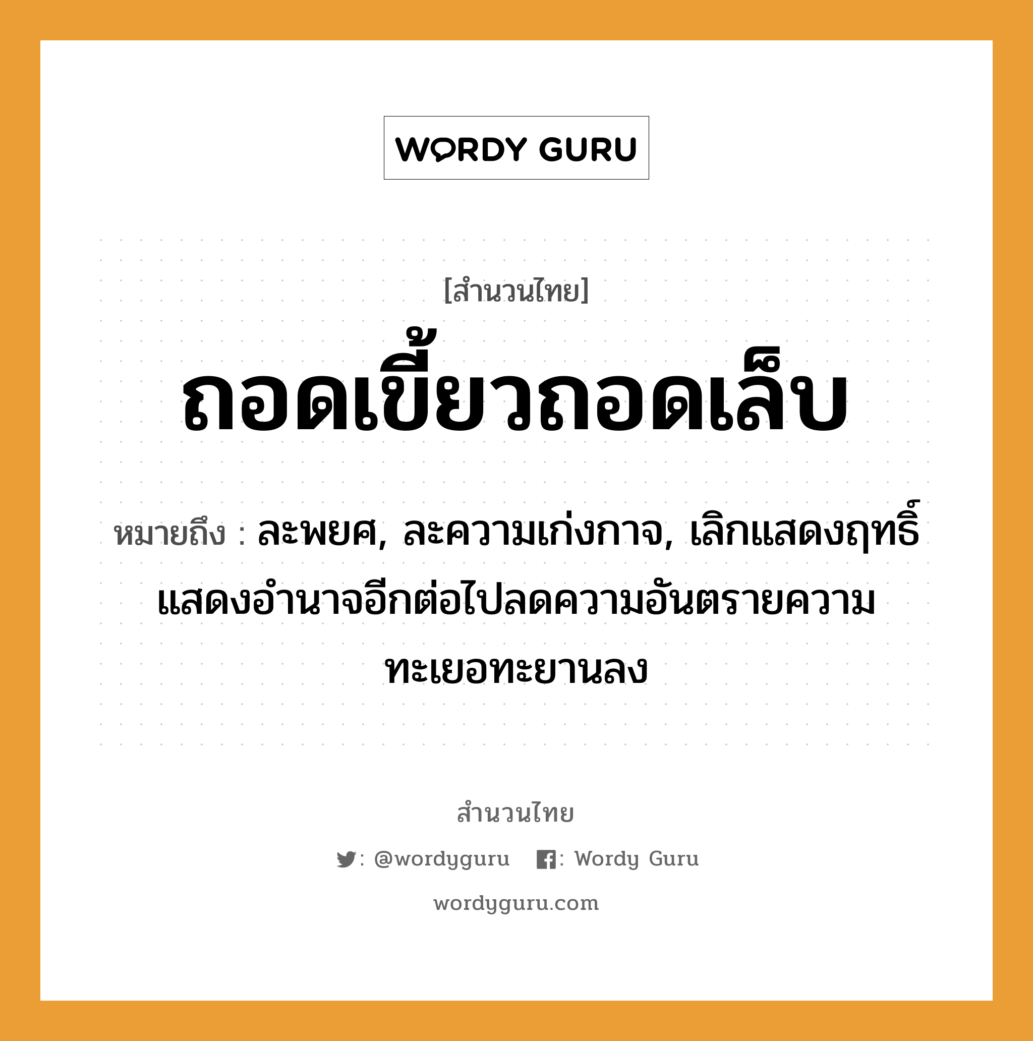 คำสุภาษิต: ถอดเขี้ยวถอดเล็บ หมายถึง?, หมายถึง ละพยศ, ละความเก่งกาจ, เลิกแสดงฤทธิ์แสดงอำนาจอีกต่อไปลดความอันตรายความทะเยอทะยานลง