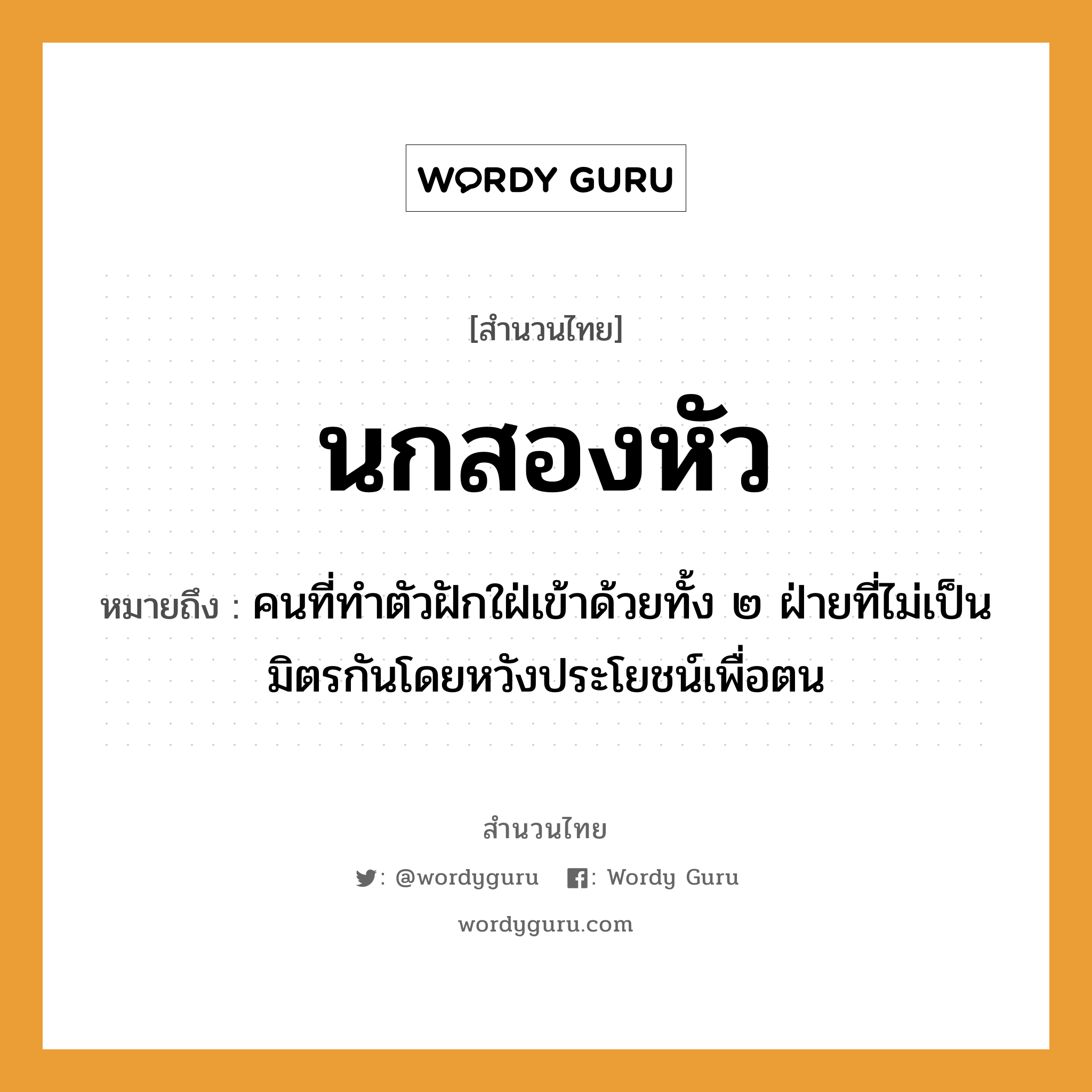 คำสุภาษิต: นกสองหัว หมายถึง?, หมายถึง คนที่ทําตัวฝักใฝ่เข้าด้วยทั้ง ๒ ฝ่ายที่ไม่เป็นมิตรกันโดยหวังประโยชน์เพื่อตน คำนาม คน อวัยวะ ตัว