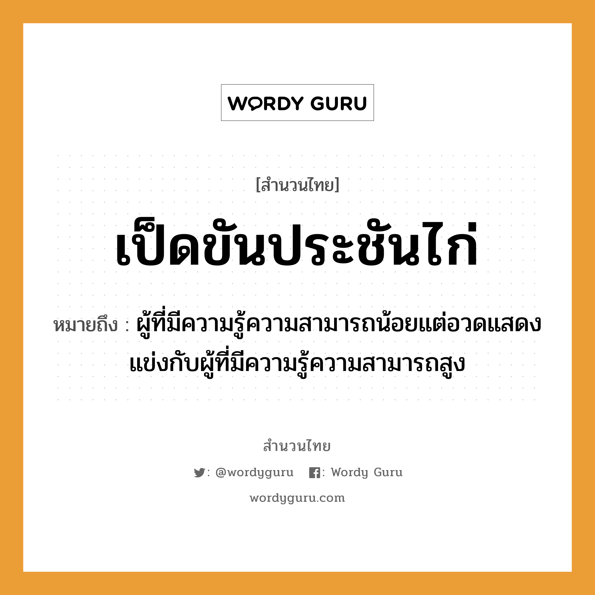 คำสุภาษิต: เป็ดขันประชันไก่ หมายถึง?, หมายถึง ผู้ที่มีความรู้ความสามารถน้อยแต่อวดแสดงแข่งกับผู้ที่มีความรู้ความสามารถสูง