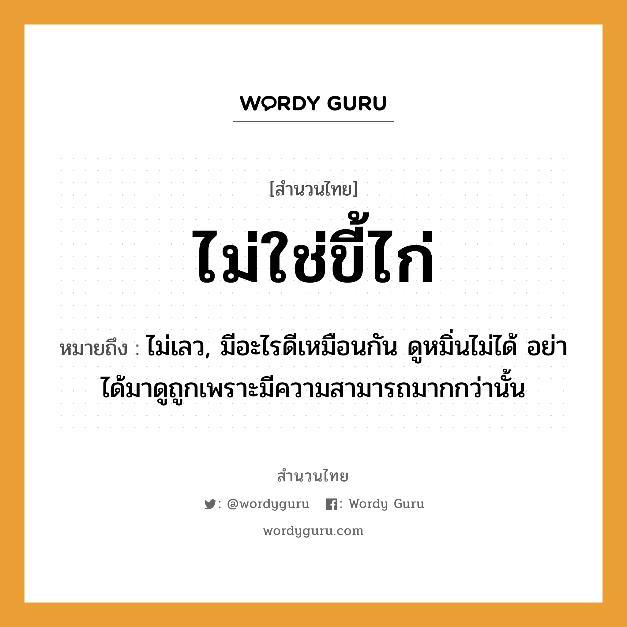 คำสุภาษิต: ไม่ใช่ขี้ไก่ หมายถึง?, หมายถึง ไม่เลว, มีอะไรดีเหมือนกัน ดูหมิ่นไม่ได้ อย่าได้มาดูถูกเพราะมีความสามารถมากกว่านั้น