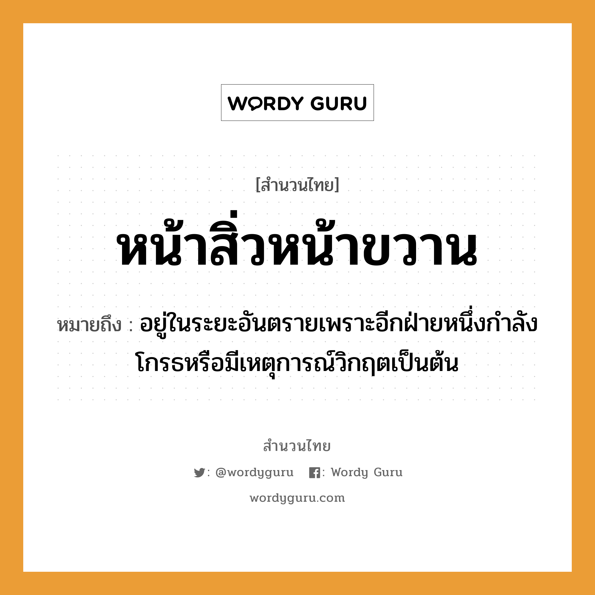 คำสุภาษิต: หน้าสิ่วหน้าขวาน หมายถึง?, หมายถึง อยู่ในระยะอันตรายเพราะอีกฝ่ายหนึ่งกําลังโกรธหรือมีเหตุการณ์วิกฤตเป็นต้น