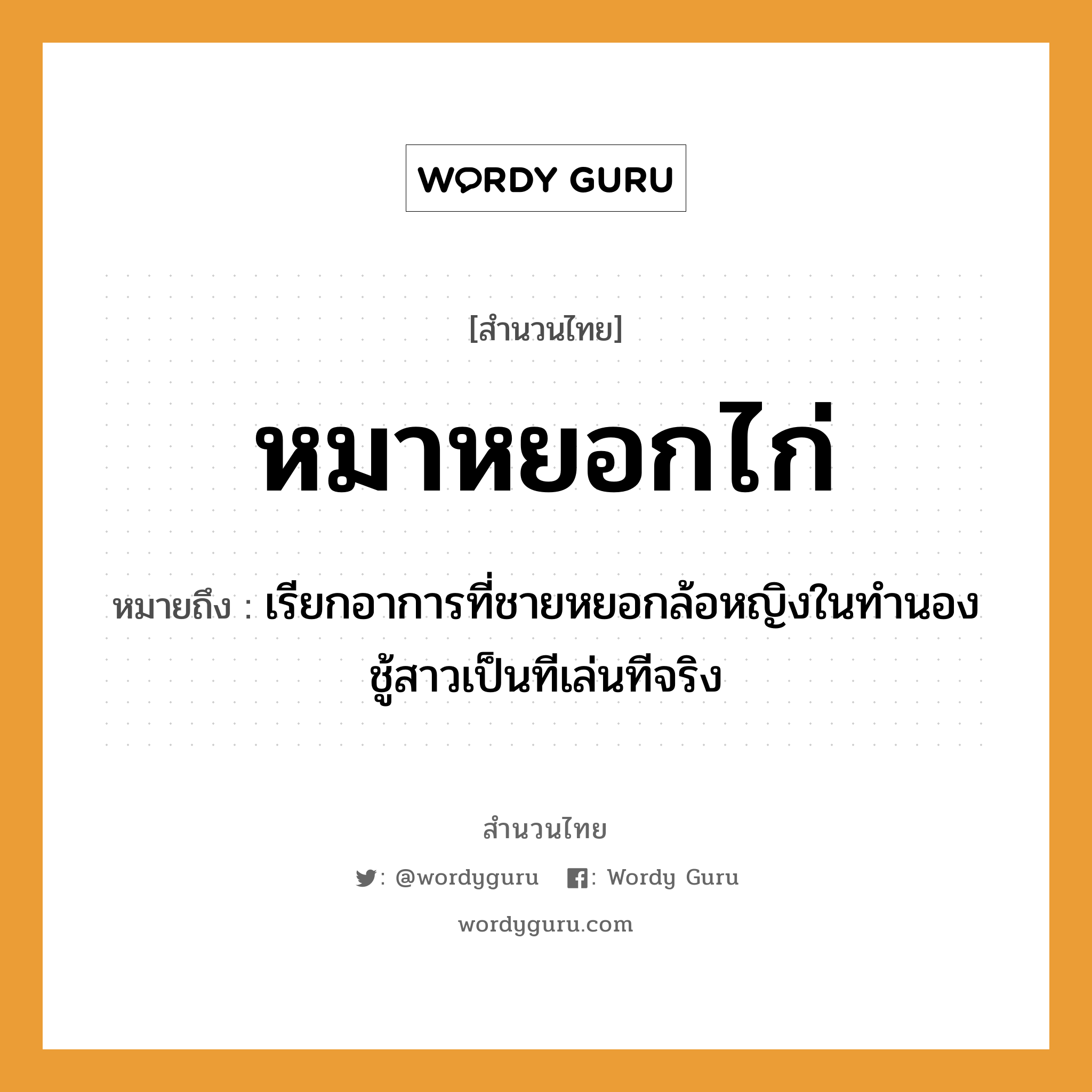 คำสุภาษิต: หมาหยอกไก่ หมายถึง?, หมายถึง เรียกอาการที่ชายหยอกล้อหญิงในทำนองชู้สาวเป็นทีเล่นทีจริง คำนาม ชาย, หญิง