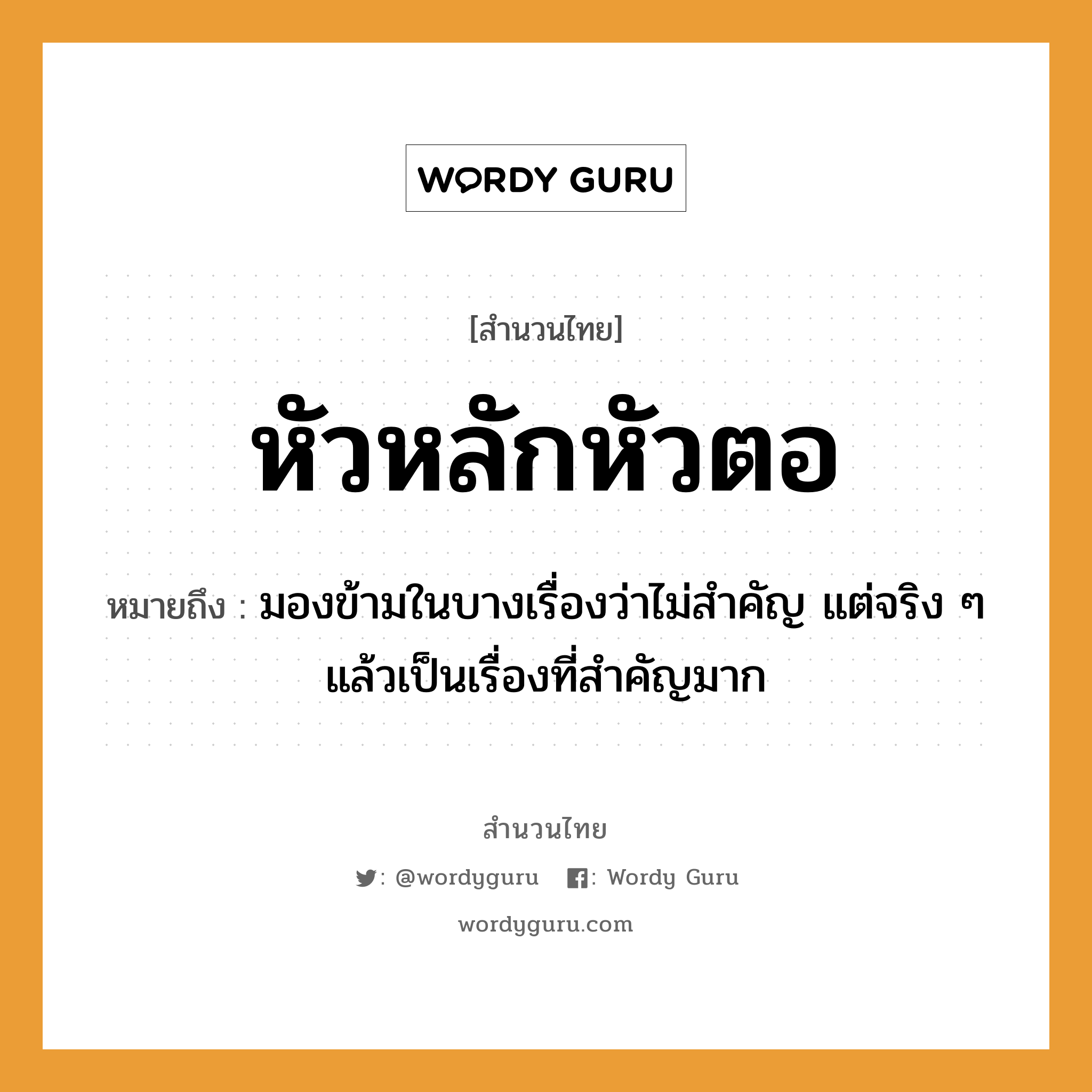 คำสุภาษิต: หัวหลักหัวตอ หมายถึง?, หมายถึง มองข้ามในบางเรื่องว่าไม่สำคัญ แต่จริง ๆ แล้วเป็นเรื่องที่สำคัญมาก