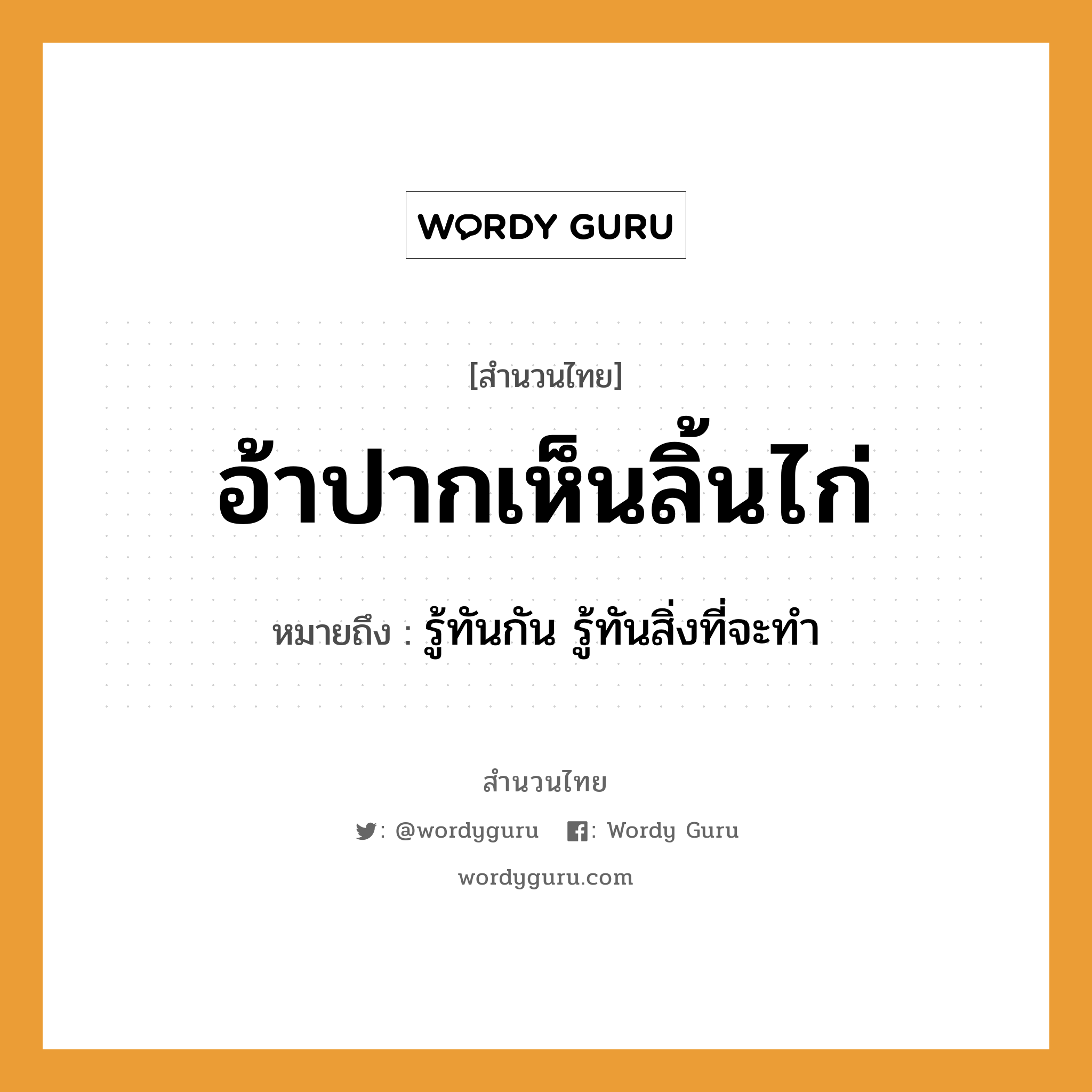 คำสุภาษิต: อ้าปากเห็นลิ้นไก่ หมายถึง?, หมายถึง รู้ทันกัน รู้ทันสิ่งที่จะทำ อวัยวะ ปาก