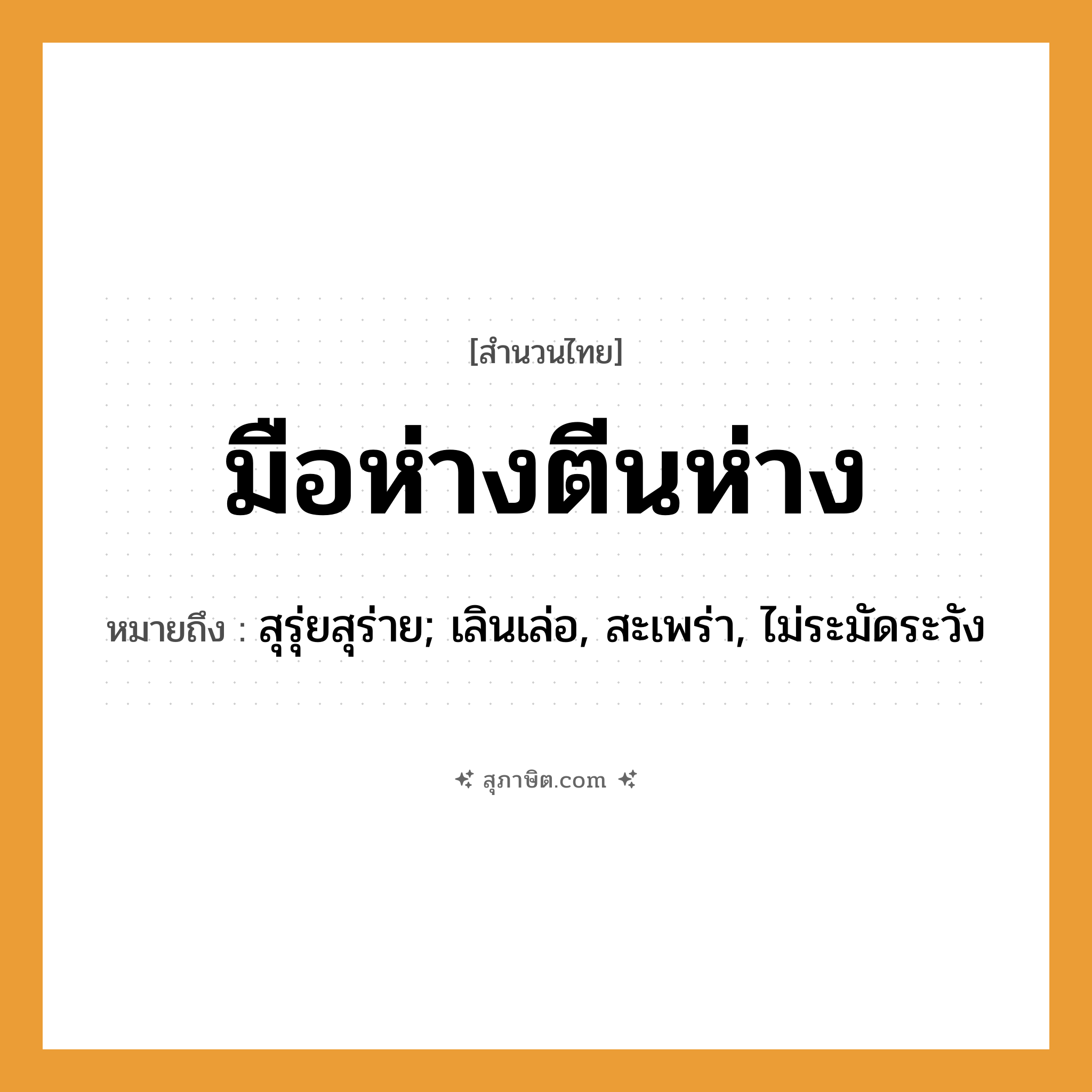 คำสุภาษิต: มือห่างตีนห่าง หมายถึง?, หมายถึง สุรุ่ยสุร่าย; เลินเล่อ, สะเพร่า, ไม่ระมัดระวัง