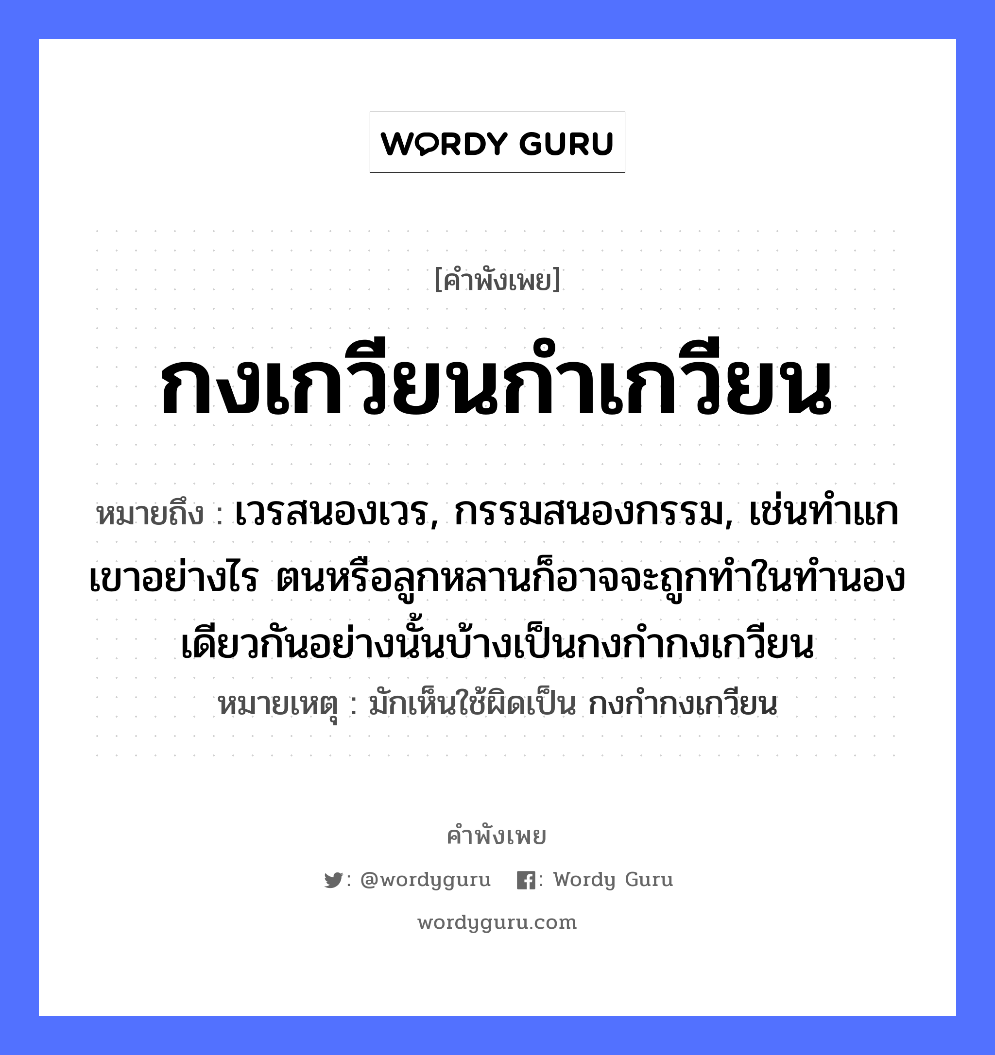 คำสุภาษิต: กงเกวียนกำเกวียน หมายถึง?, หมายถึง เวรสนองเวร, กรรมสนองกรรม, เช่นทำแกเขาอย่างไร ตนหรือลูกหลานก็อาจจะถูกทำในทำนองเดียวกันอย่างนั้นบ้างเป็นกงกำกงเกวียน หมายเหตุ มักเห็นใช้ผิดเป็น กงกำกงเกวียน ครอบครัว ลูก ยานพาหนะ เกวียน