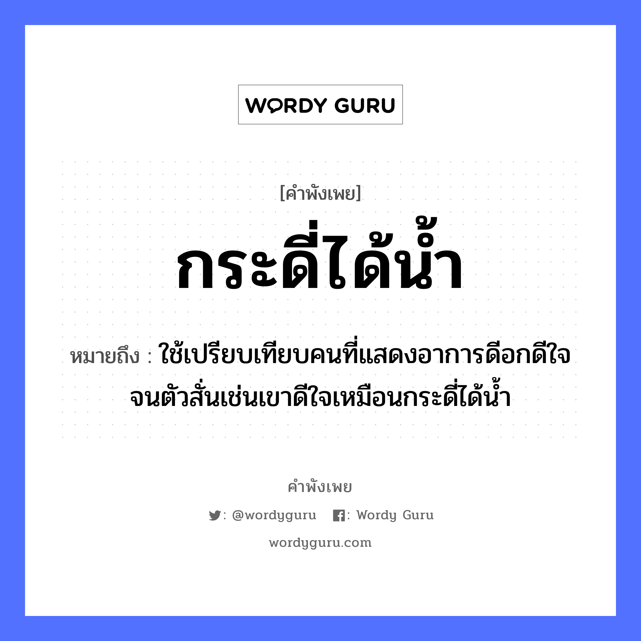 คำสุภาษิต: กระดี่ได้น้ำ หมายถึง?, หมายถึง ใช้เปรียบเทียบคนที่แสดงอาการดีอกดีใจจนตัวสั่นเช่นเขาดีใจเหมือนกระดี่ได้น้ำ คำนาม คน อวัยวะ ใจ, ตัว ธรรมชาติ น้ำ