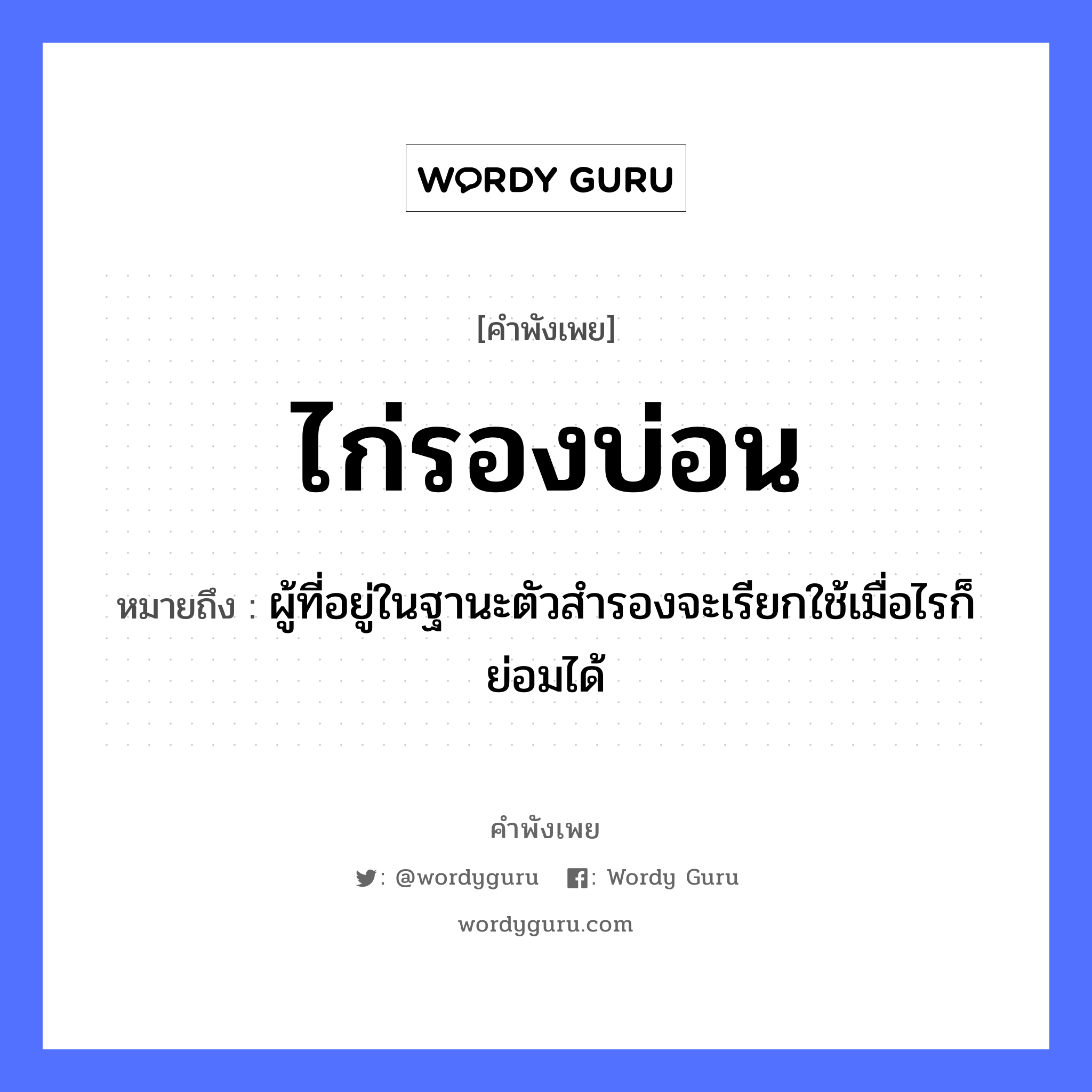 คำสุภาษิต: ไก่รองบ่อน หมายถึง?, หมายถึง ผู้ที่อยู่ในฐานะตัวสำรองจะเรียกใช้เมื่อไรก็ย่อมได้ สัตว์ ไก่ อวัยวะ ตัว