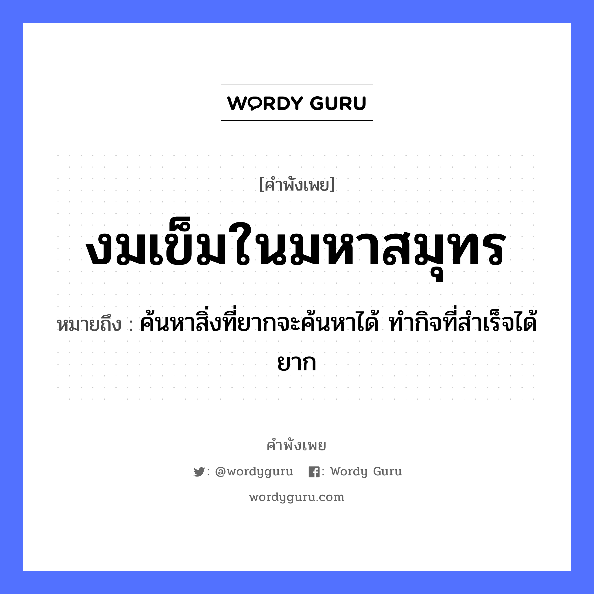 คำสุภาษิต: งมเข็มในมหาสมุทร หมายถึง?, หมายถึง ค้นหาสิ่งที่ยากจะค้นหาได้ ทํากิจที่สําเร็จได้ยาก