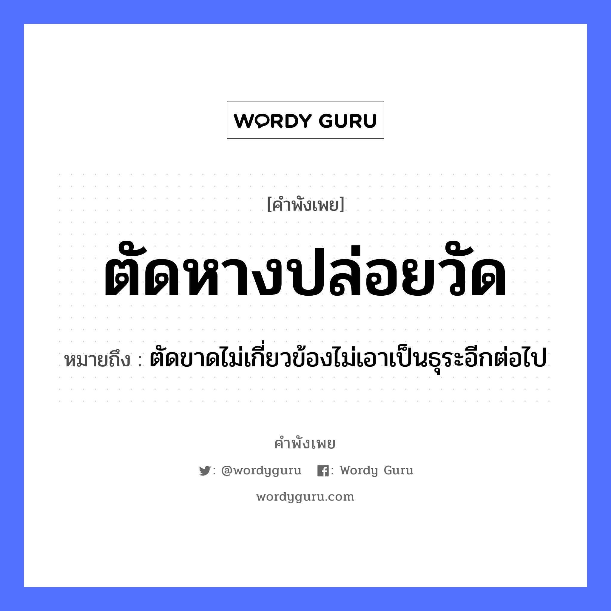 คำสุภาษิต: ตัดหางปล่อยวัด หมายถึง?, หมายถึง ตัดขาดไม่เกี่ยวข้องไม่เอาเป็นธุระอีกต่อไป อวัยวะ หาง