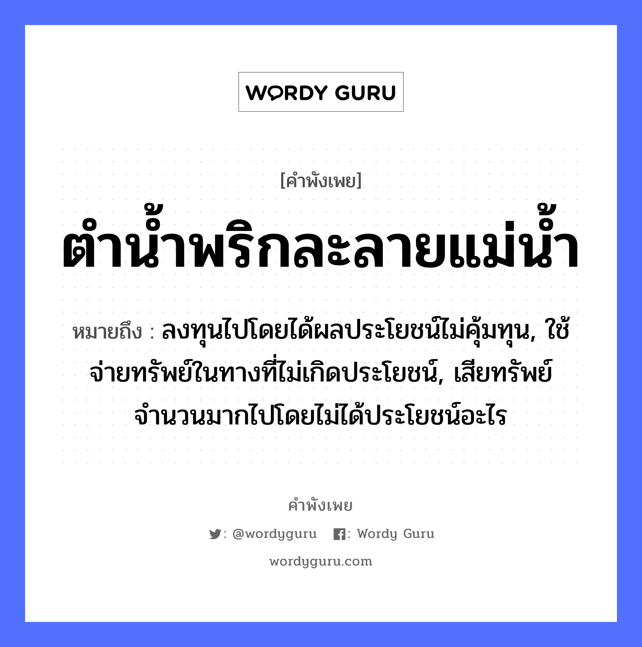 คำสุภาษิต: ตำน้ำพริกละลายแม่น้ำ หมายถึง?, หมายถึง ลงทุนไปโดยได้ผลประโยชน์ไม่คุ้มทุน, ใช้จ่ายทรัพย์ในทางที่ไม่เกิดประโยชน์, เสียทรัพย์จำนวนมากไปโดยไม่ได้ประโยชน์อะไร อาหาร พริก คำกริยา ตำ ครอบครัว แม่ ธรรมชาติ น้ำ