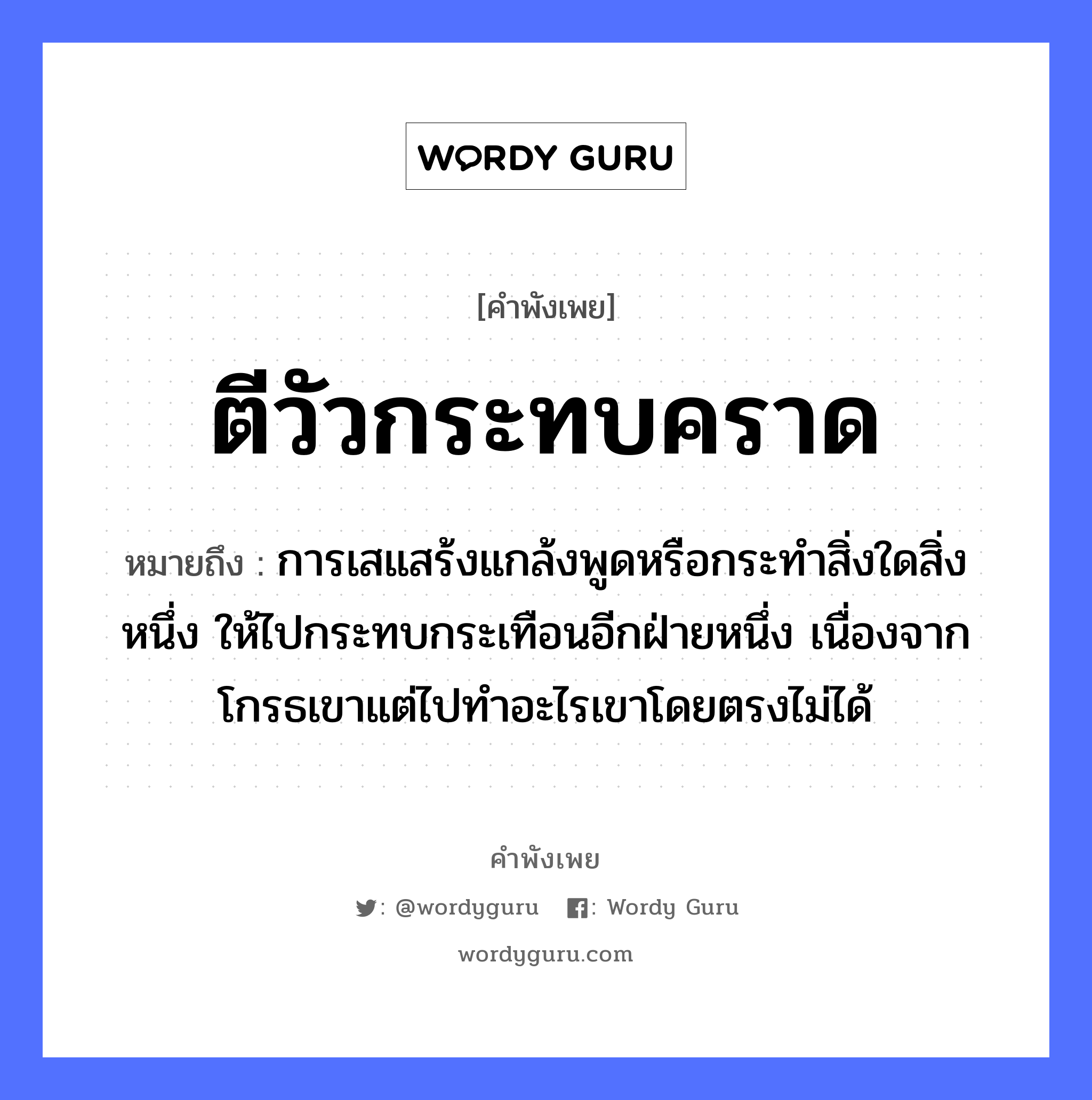 คำสุภาษิต: ตีวัวกระทบคราด หมายถึง?, หมายถึง การเสแสร้งแกล้งพูดหรือกระทำสิ่งใดสิ่งหนึ่ง ให้ไปกระทบกระเทือนอีกฝ่ายหนึ่ง เนื่องจากโกรธเขาแต่ไปทำอะไรเขาโดยตรงไม่ได้ สัตว์ วัว คำกริยา ตี