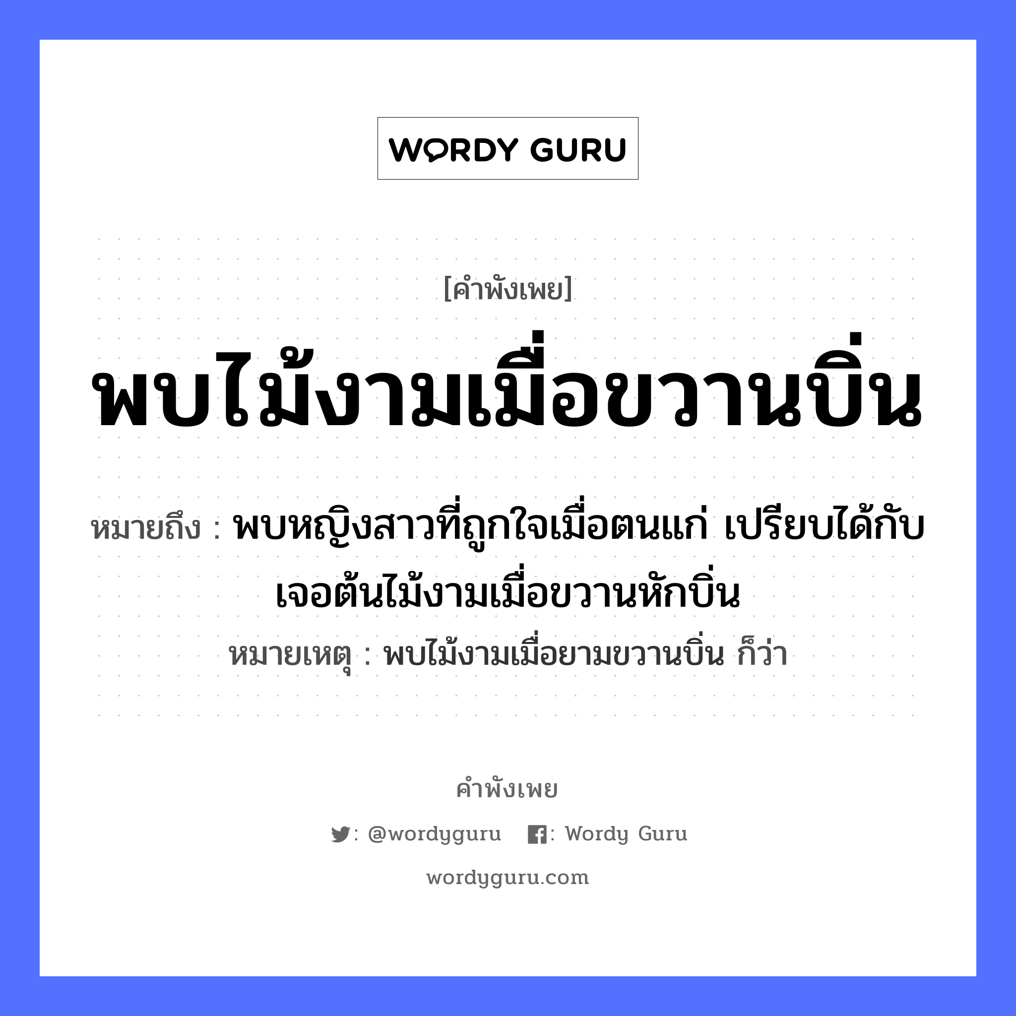 คำสุภาษิต: พบไม้งามเมื่อขวานบิ่น หมายถึง?, หมายถึง พบหญิงสาวที่ถูกใจเมื่อตนแก่ เปรียบได้กับเจอต้นไม้งามเมื่อขวานหักบิ่น หมายเหตุ พบไม้งามเมื่อยามขวานบิ่น ก็ว่า ธรรมชาติ ไม้ คำนาม หญิง อวัยวะ ใจ