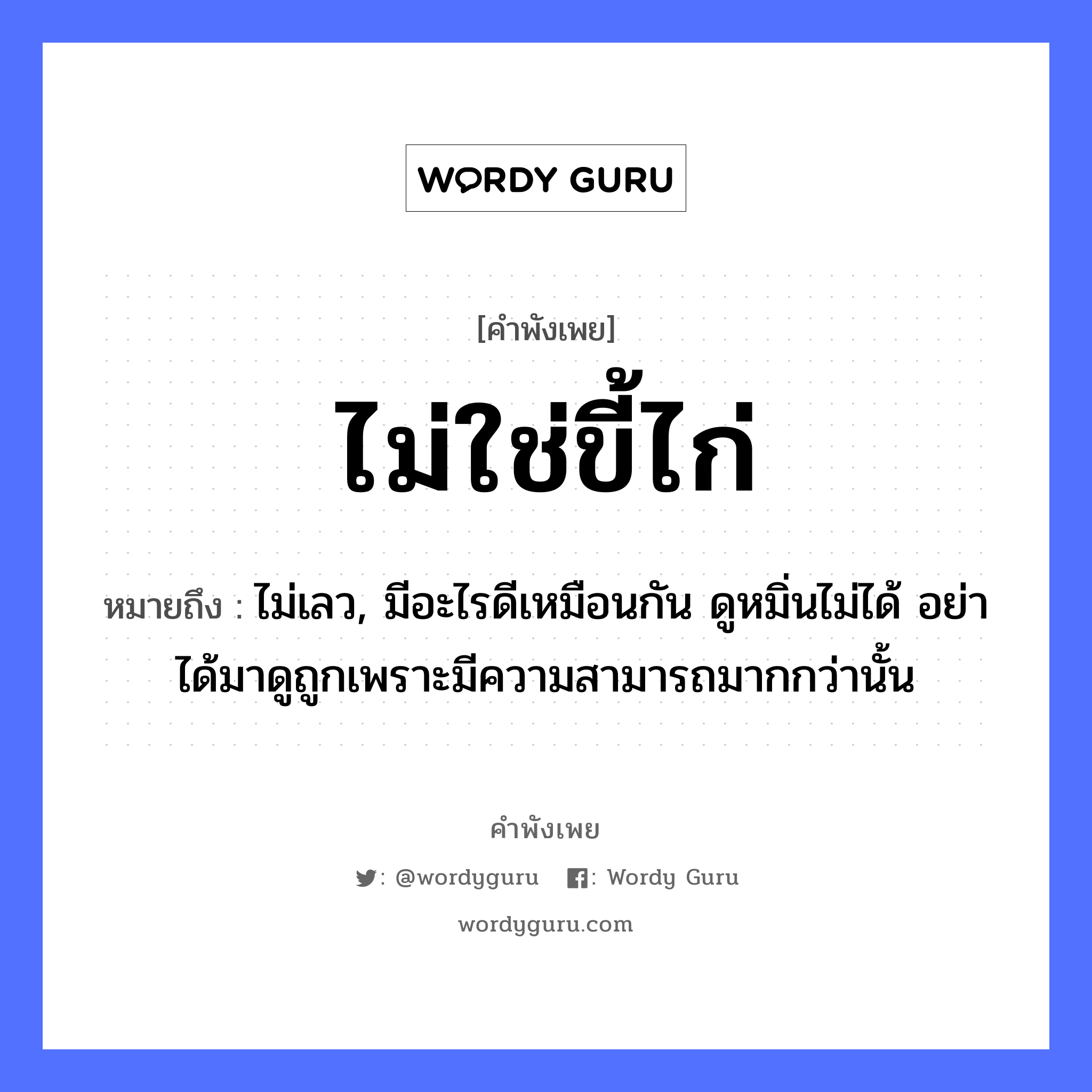 คำสุภาษิต: ไม่ใช่ขี้ไก่ หมายถึง?, หมายถึง ไม่เลว, มีอะไรดีเหมือนกัน ดูหมิ่นไม่ได้ อย่าได้มาดูถูกเพราะมีความสามารถมากกว่านั้น สัตว์ ไก่