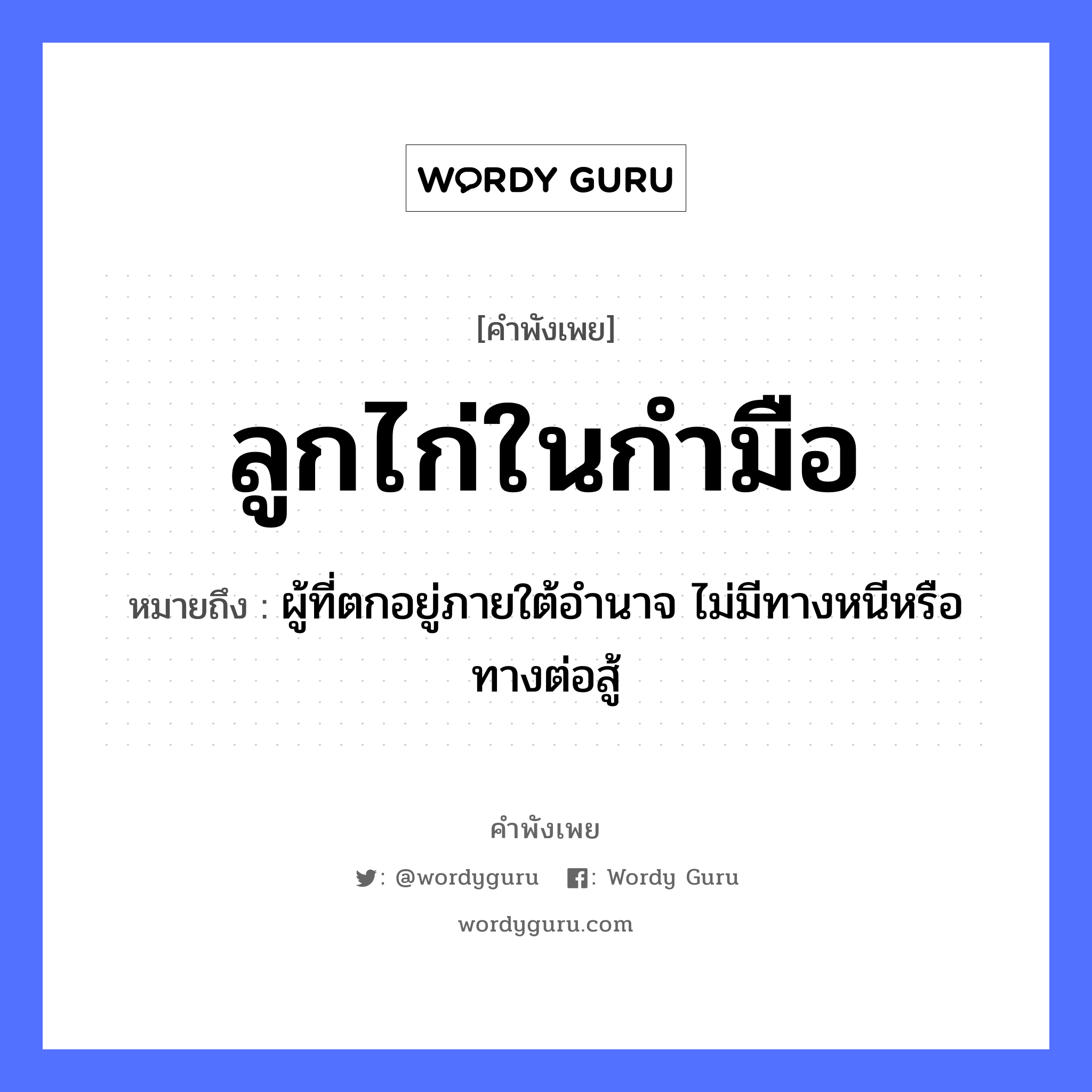 คำสุภาษิต: ลูกไก่ในกำมือ หมายถึง?, หมายถึง ผู้ที่ตกอยู่ภายใต้อำนาจ ไม่มีทางหนีหรือทางต่อสู้ คำกริยา สู้ ครอบครัว ลูก สัตว์ ไก่ อวัยวะ มือ