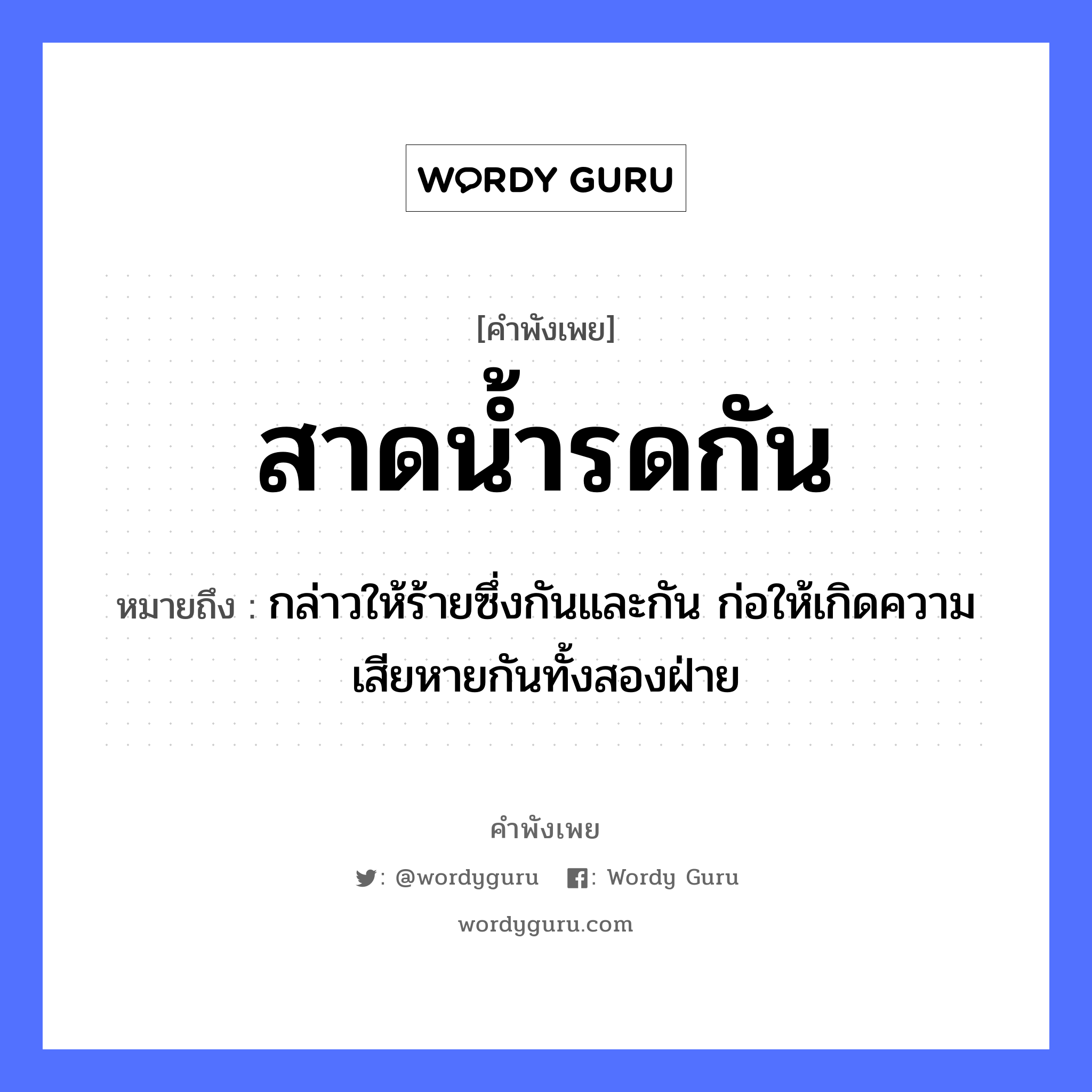 คำสุภาษิต: สาดน้ำรดกัน หมายถึง?, หมายถึง กล่าวให้ร้ายซึ่งกันและกัน ก่อให้เกิดความเสียหายกันทั้งสองฝ่าย ธรรมชาติ น้ำ