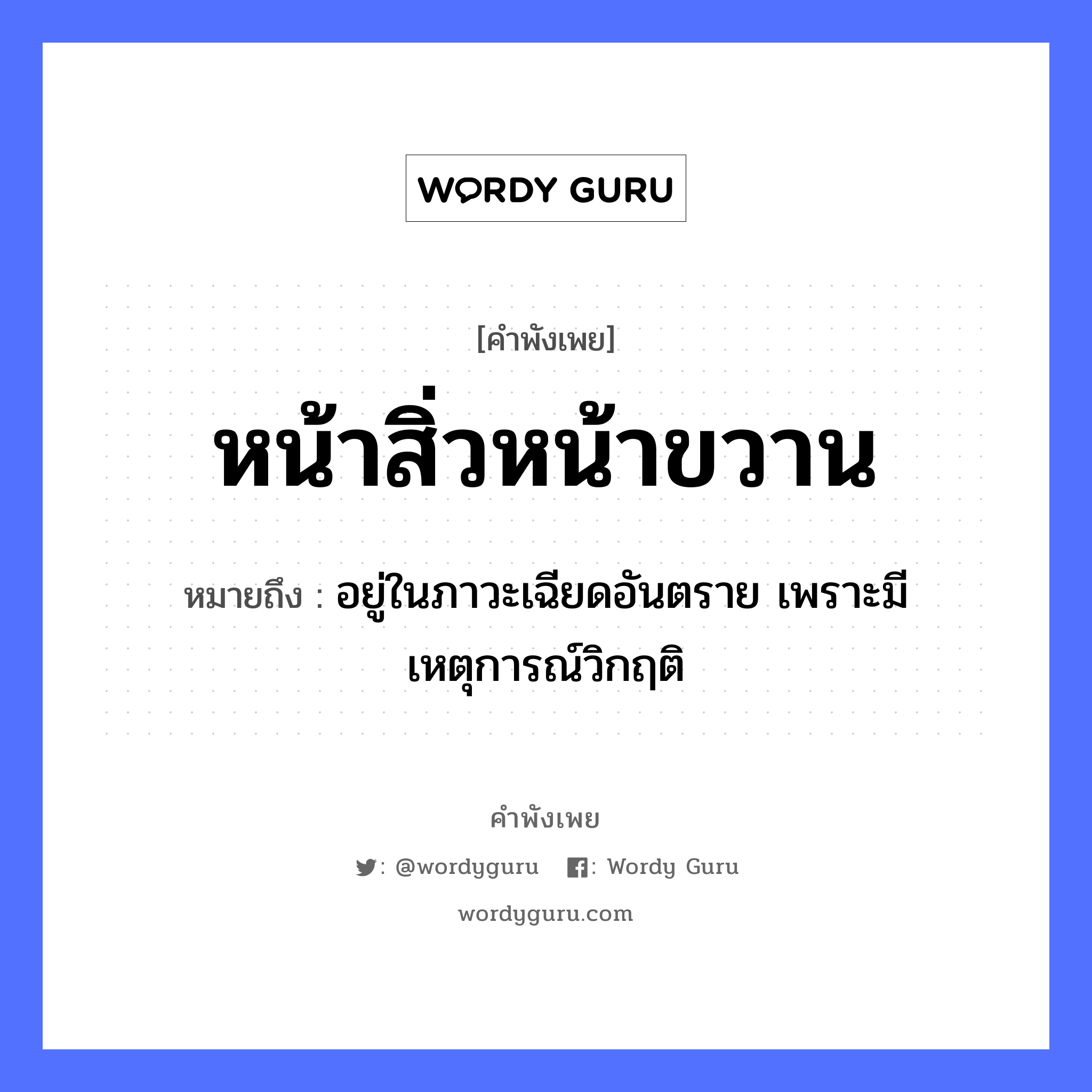 คำสุภาษิต: หน้าสิ่วหน้าขวาน หมายถึง?, หมายถึง อยู่ในภาวะเฉียดอันตราย เพราะมีเหตุการณ์วิกฤติ อวัยวะ หน้า