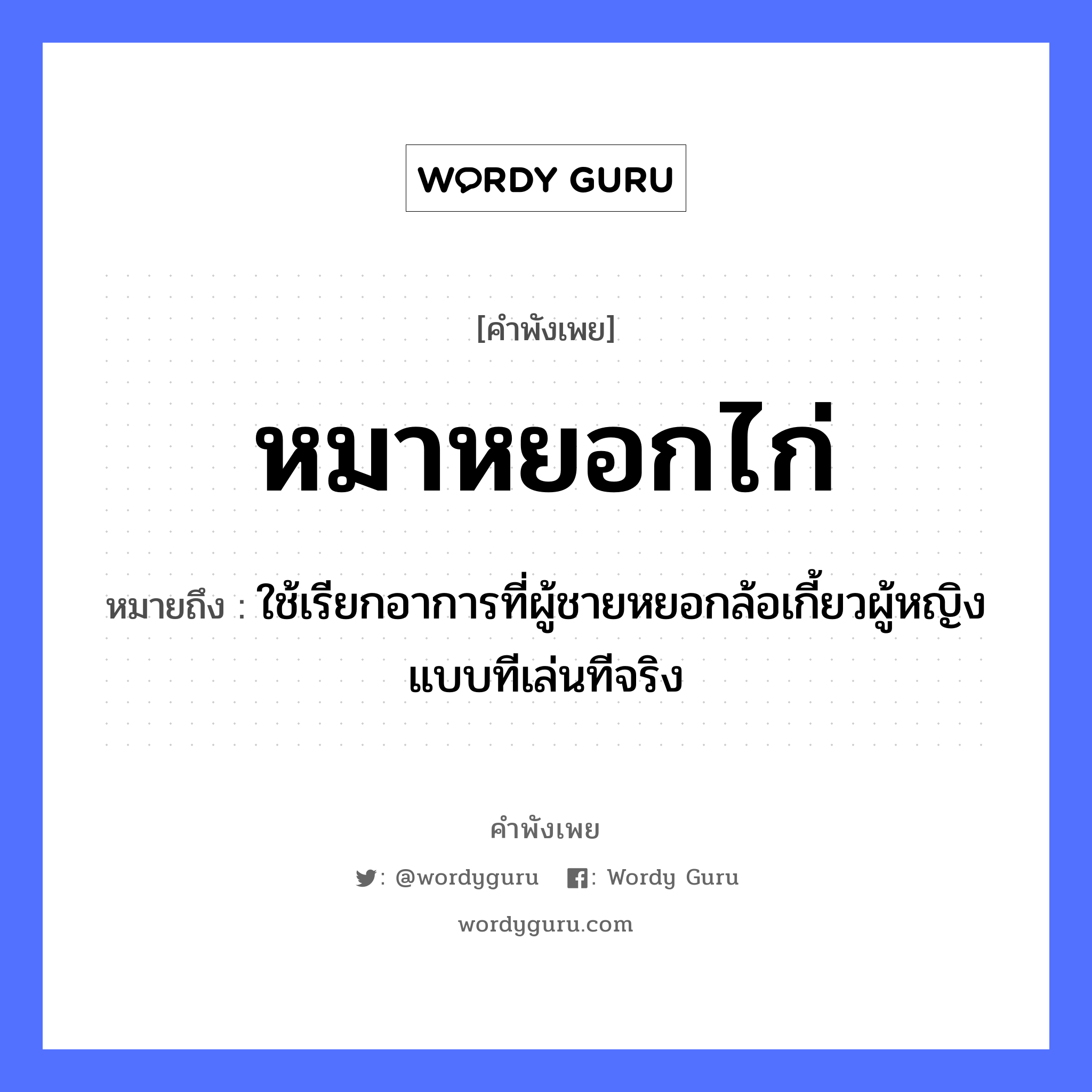 คำสุภาษิต: หมาหยอกไก่ หมายถึง?, หมายถึง ใช้เรียกอาการที่ผู้ชายหยอกล้อเกี้ยวผู้หญิงแบบทีเล่นทีจริง คำนาม ชาย, หญิง สัตว์ หมา, ไก่