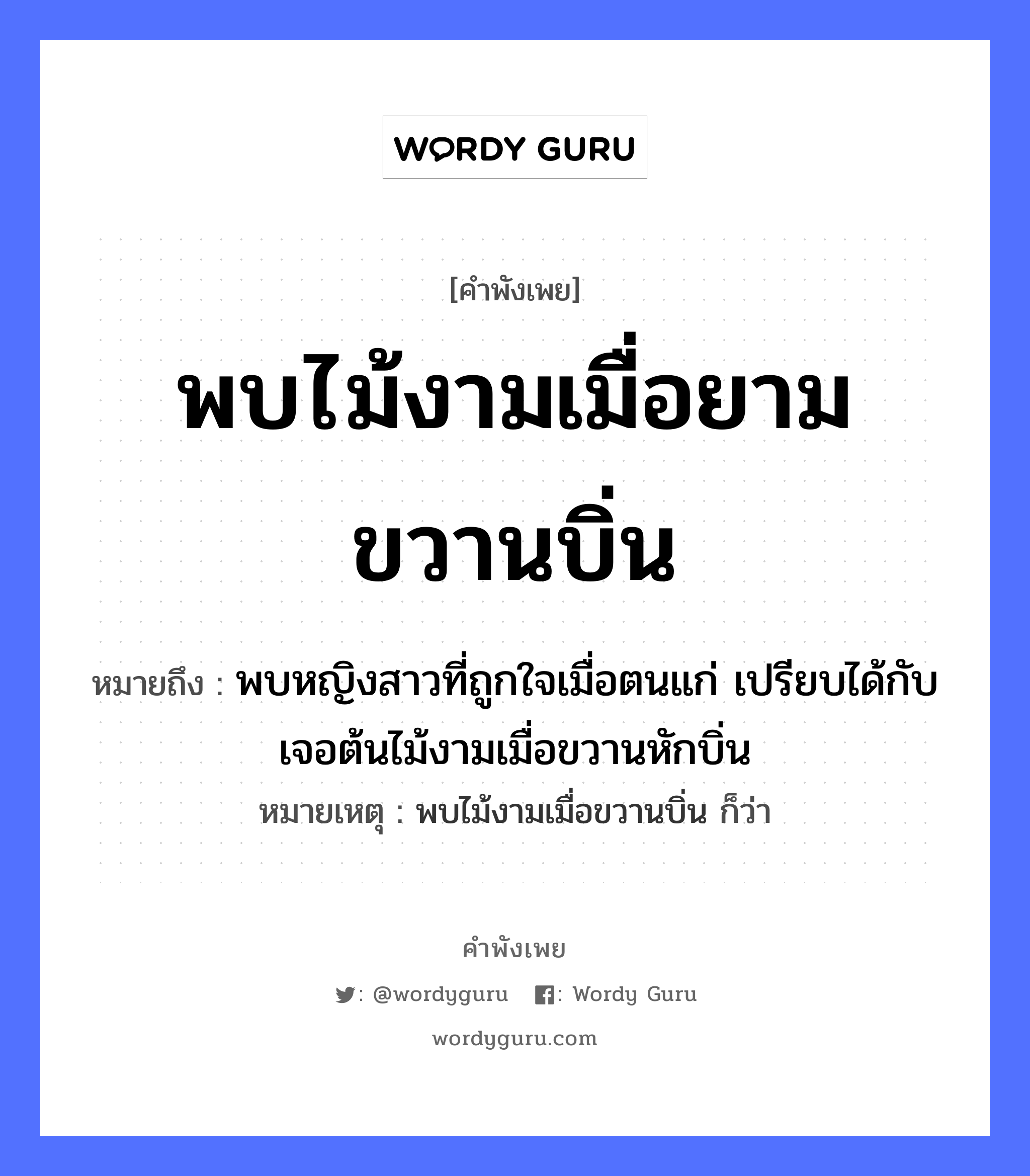 คำสุภาษิต: พบไม้งามเมื่อยามขวานบิ่น หมายถึง?, หมายถึง พบหญิงสาวที่ถูกใจเมื่อตนแก่ เปรียบได้กับเจอต้นไม้งามเมื่อขวานหักบิ่น หมายเหตุ พบไม้งามเมื่อขวานบิ่น ก็ว่า ธรรมชาติ ไม้ คำนาม หญิง อวัยวะ ใจ