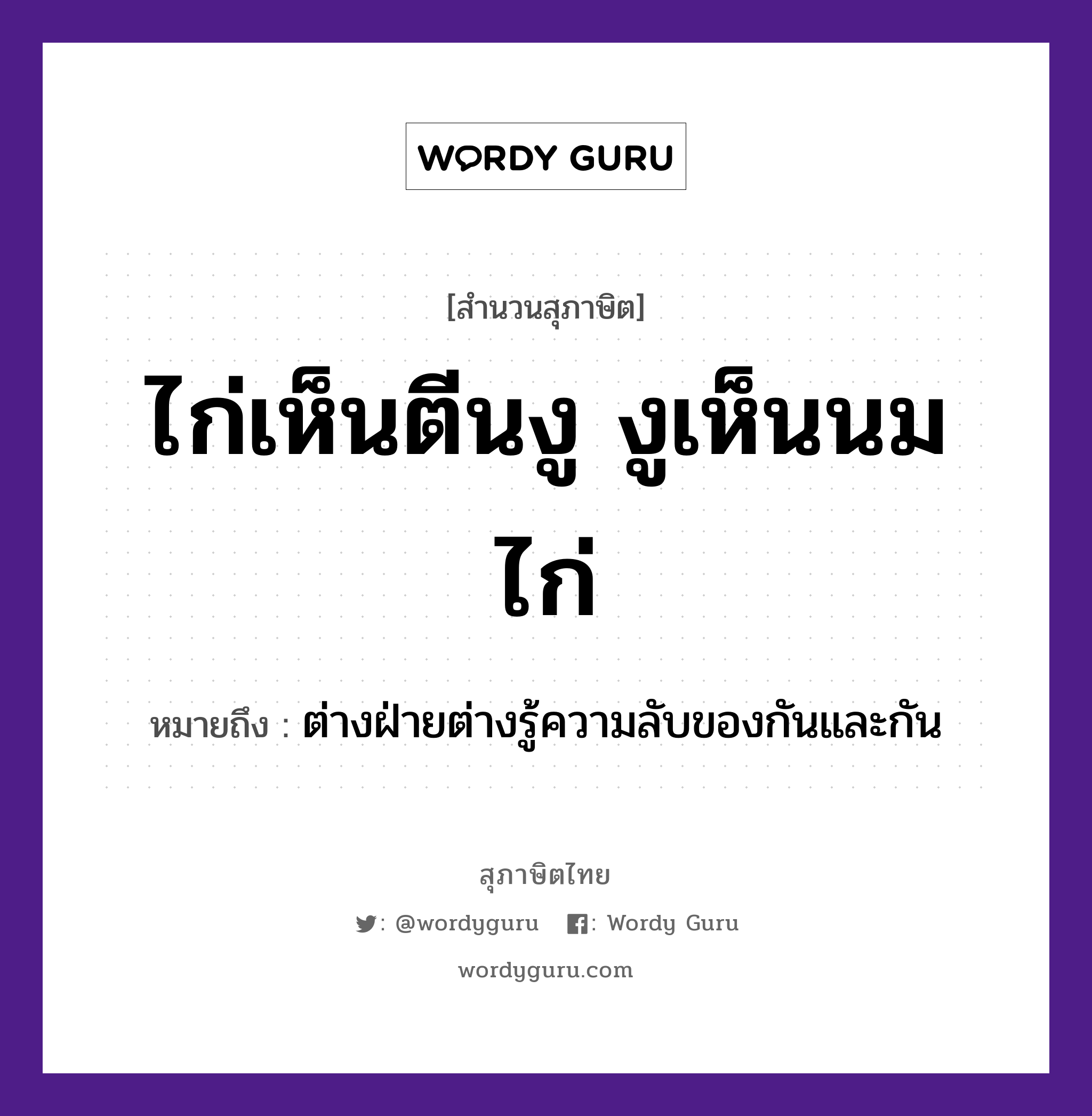 คำสุภาษิต: ไก่เห็นตีนงู งูเห็นนมไก่ หมายถึง?, หมายถึง ต่างฝ่ายต่างรู้ความลับของกันและกัน สัตว์ ไก่, งู อวัยวะ ตีน