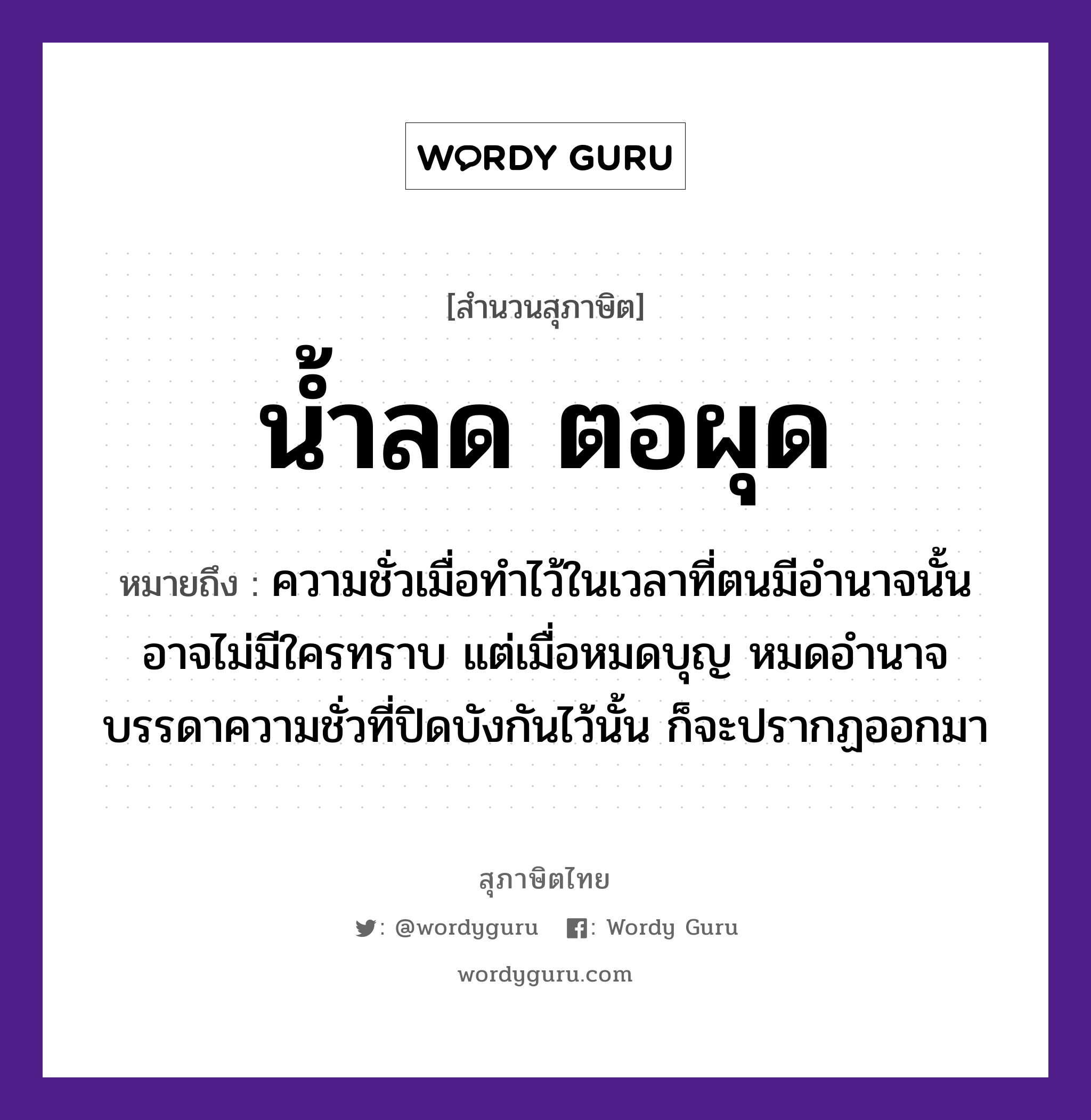 คำสุภาษิต: น้ำลด ตอผุด หมายถึง?, หมายถึง ความชั่วเมื่อทำไว้ในเวลาที่ตนมีอำนาจนั้น อาจไม่มีใครทราบ แต่เมื่อหมดบุญ หมดอำนาจ บรรดาความชั่วที่ปิดบังกันไว้นั้น ก็จะปรากฏออกมา ธรรมชาติ น้ำ