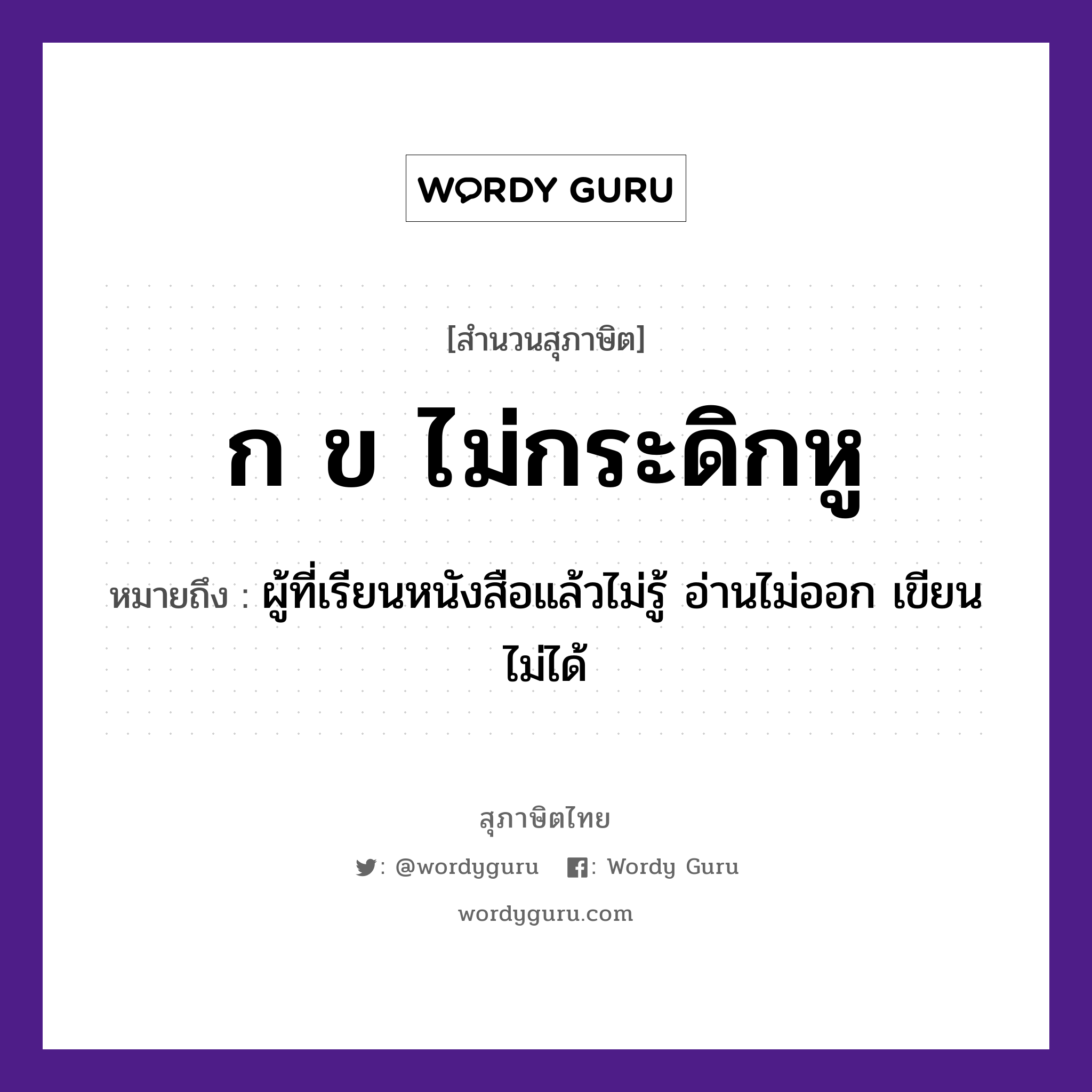 คำสุภาษิต: ก ข ไม่กระดิกหู หมายถึง?, หมายถึง ผู้ที่เรียนหนังสือแล้วไม่รู้ อ่านไม่ออก เขียนไม่ได้ อวัยวะ หู