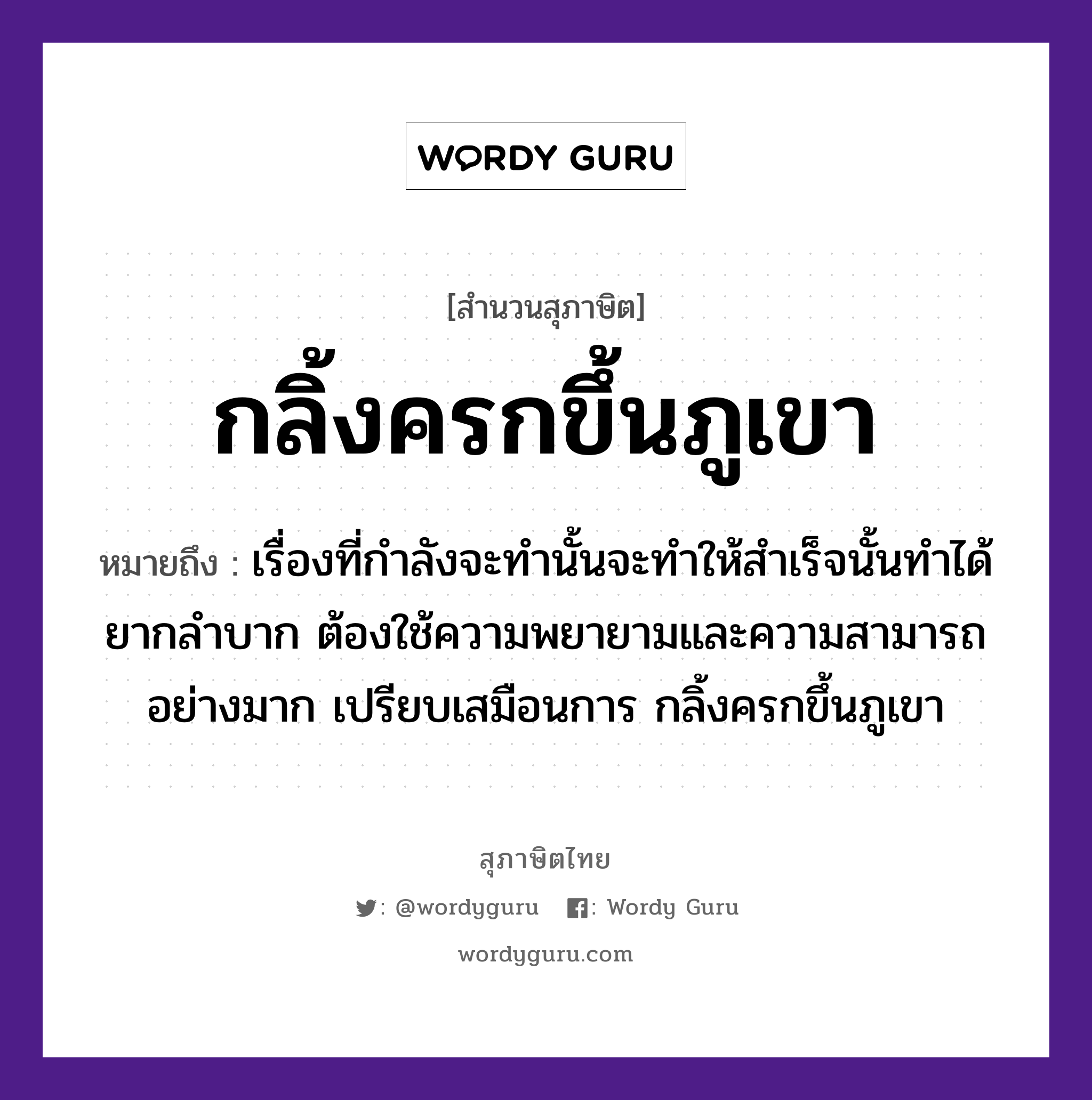 คำสุภาษิต: กลิ้งครกขึ้นภูเขา หมายถึง?, หมายถึง เรื่องที่กำลังจะทำนั้นจะทำให้สำเร็จนั้นทำได้ยากลำบาก ต้องใช้ความพยายามและความสามารถอย่างมาก เปรียบเสมือนการ กลิ้งครกขึ้นภูเขา