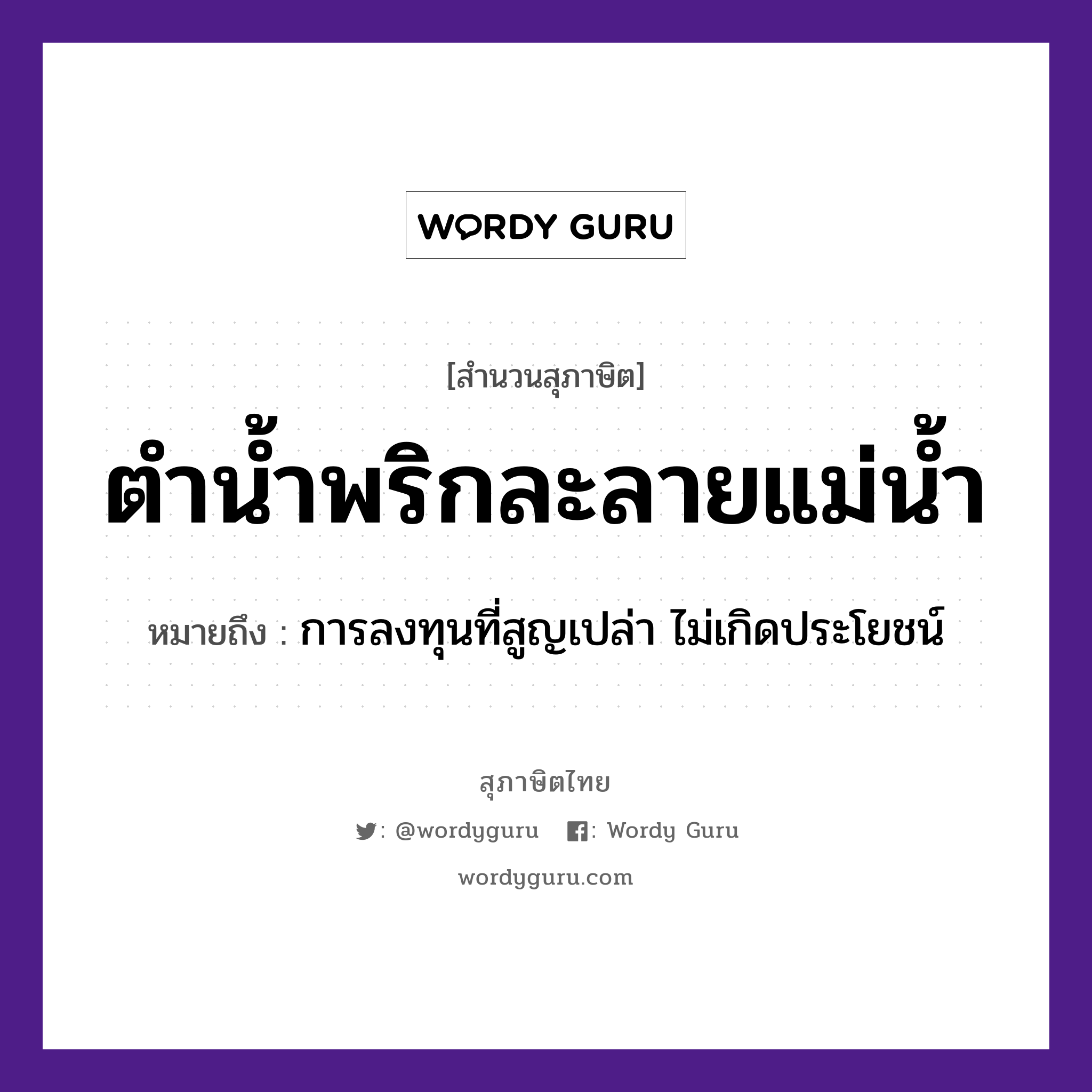 คำสุภาษิต: ตำน้ำพริกละลายแม่น้ำ หมายถึง?, หมายถึง การลงทุนที่สูญเปล่า ไม่เกิดประโยชน์ ครอบครัว แม่ ธรรมชาติ น้ำ อาหาร พริก คำกริยา ตำ