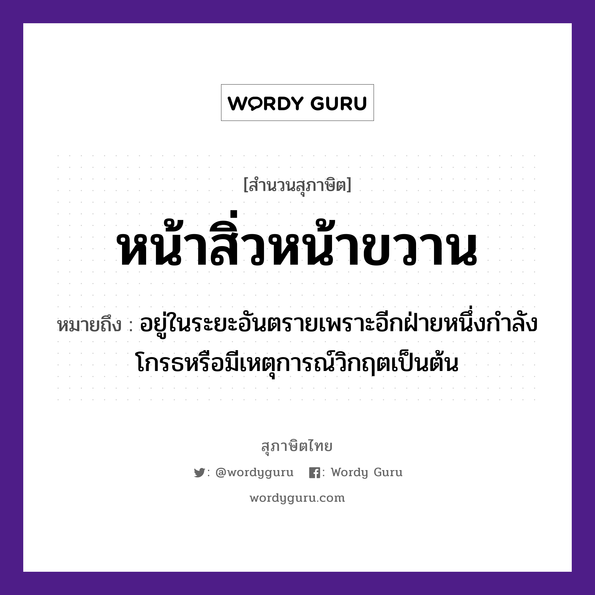 คำสุภาษิต: หน้าสิ่วหน้าขวาน หมายถึง?, หมายถึง อยู่ในระยะอันตรายเพราะอีกฝ่ายหนึ่งกําลังโกรธหรือมีเหตุการณ์วิกฤตเป็นต้น อวัยวะ หน้า