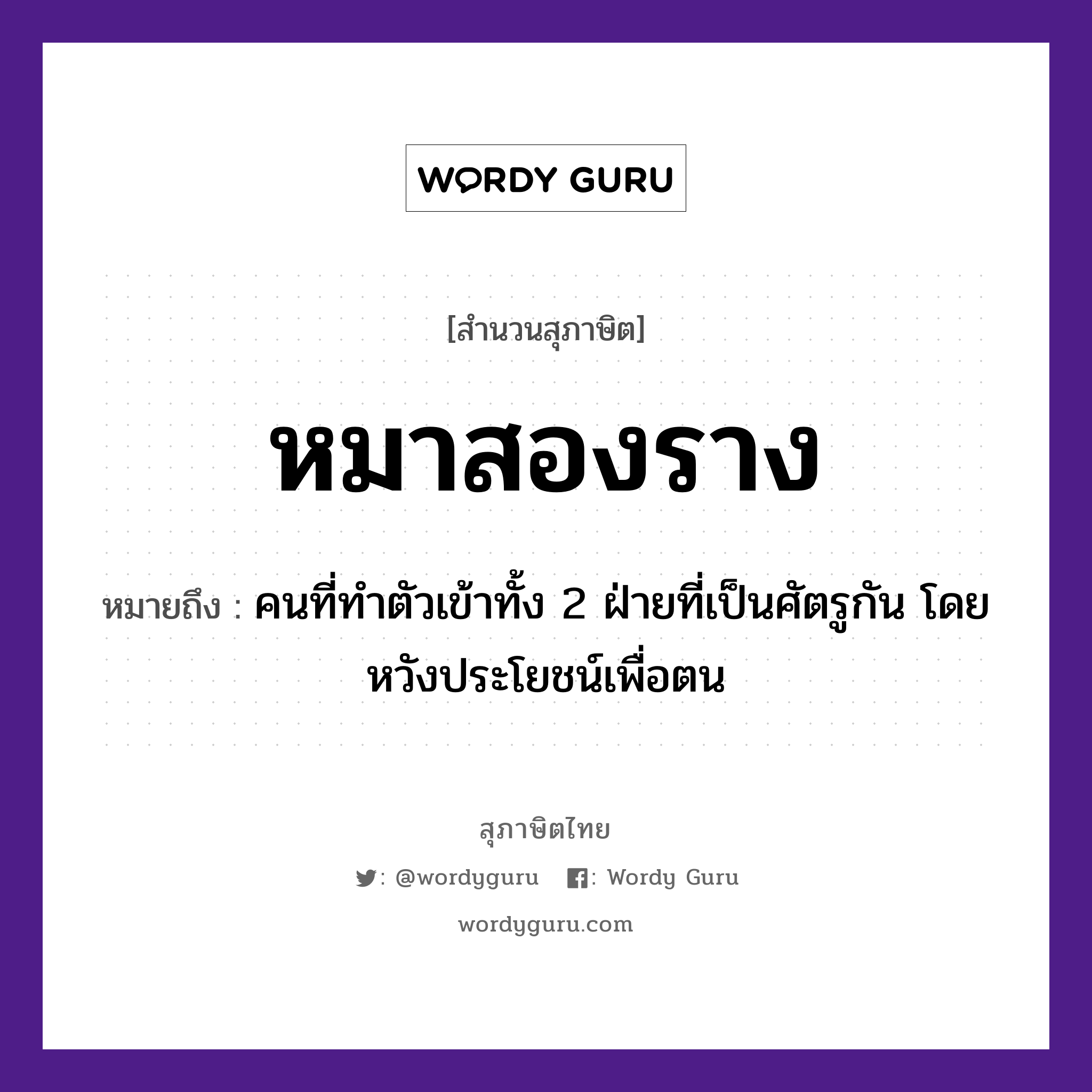 คำสุภาษิต: หมาสองราง หมายถึง?, หมายถึง คนที่ทำตัวเข้าทั้ง 2 ฝ่ายที่เป็นศัตรูกัน โดยหวังประโยชน์เพื่อตน คำนาม คน สัตว์ หมา อวัยวะ ตัว