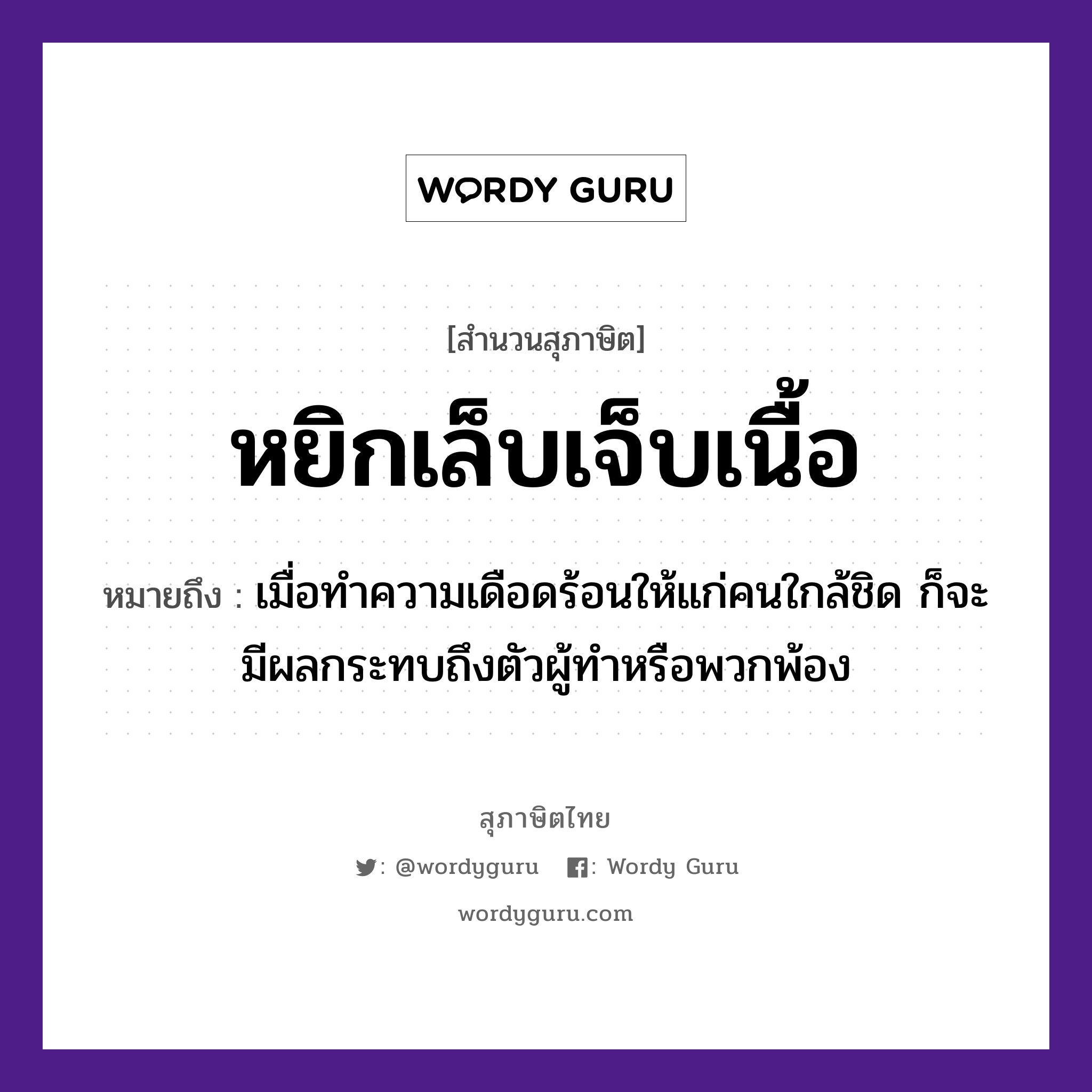 คำสุภาษิต: หยิกเล็บเจ็บเนื้อ หมายถึง?, หมายถึง เมื่อทำความเดือดร้อนให้แก่คนใกล้ชิด ก็จะมีผลกระทบถึงตัวผู้ทำหรือพวกพ้อง คำนาม คน อวัยวะ ตัว, เนื้อ