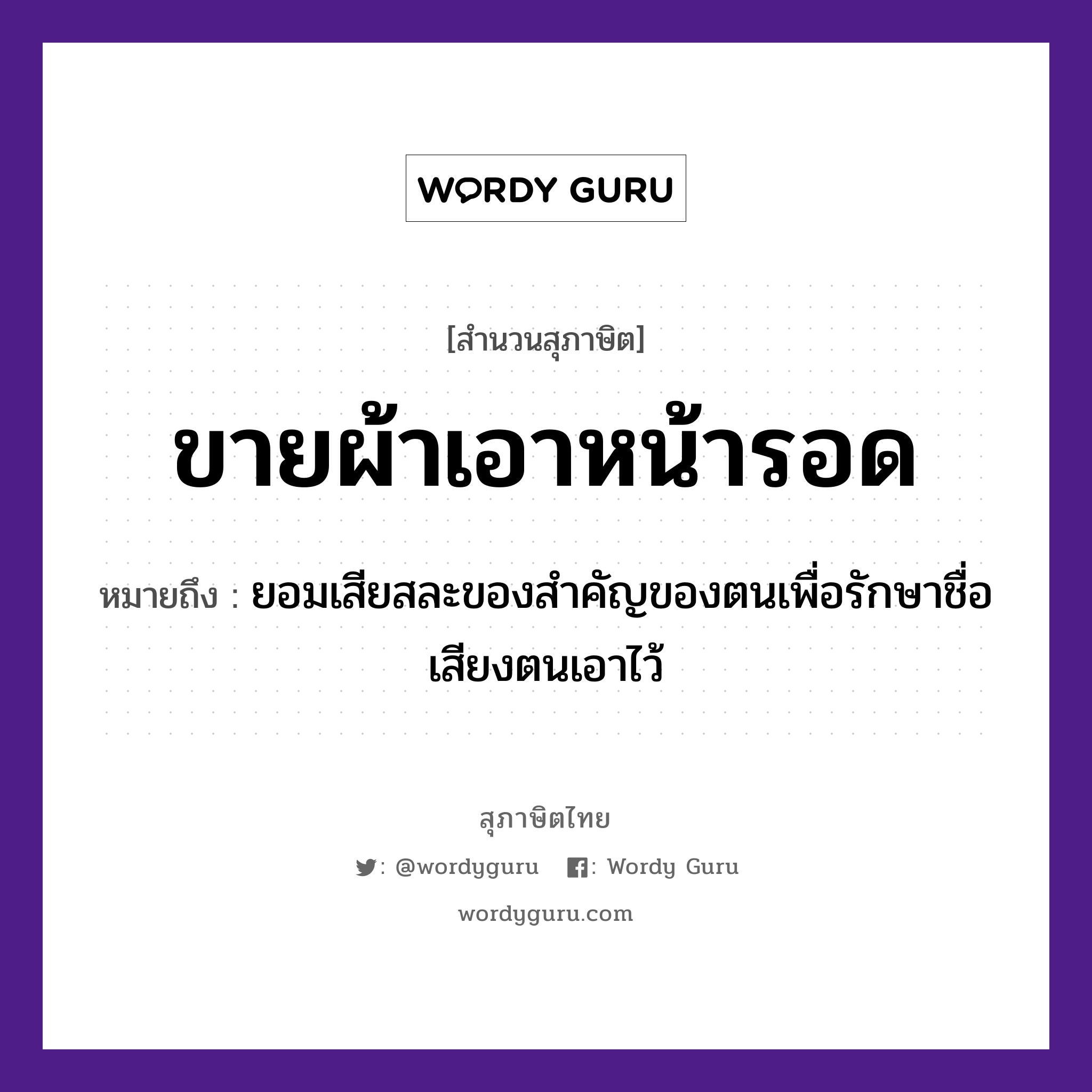 คำสุภาษิต: ขายผ้า เอาหน้ารอด หมายถึง?, หมายถึง ยอมเสียสละของสำคัญของตนเพื่อรักษาชื่อเสียงตนเอาไว้