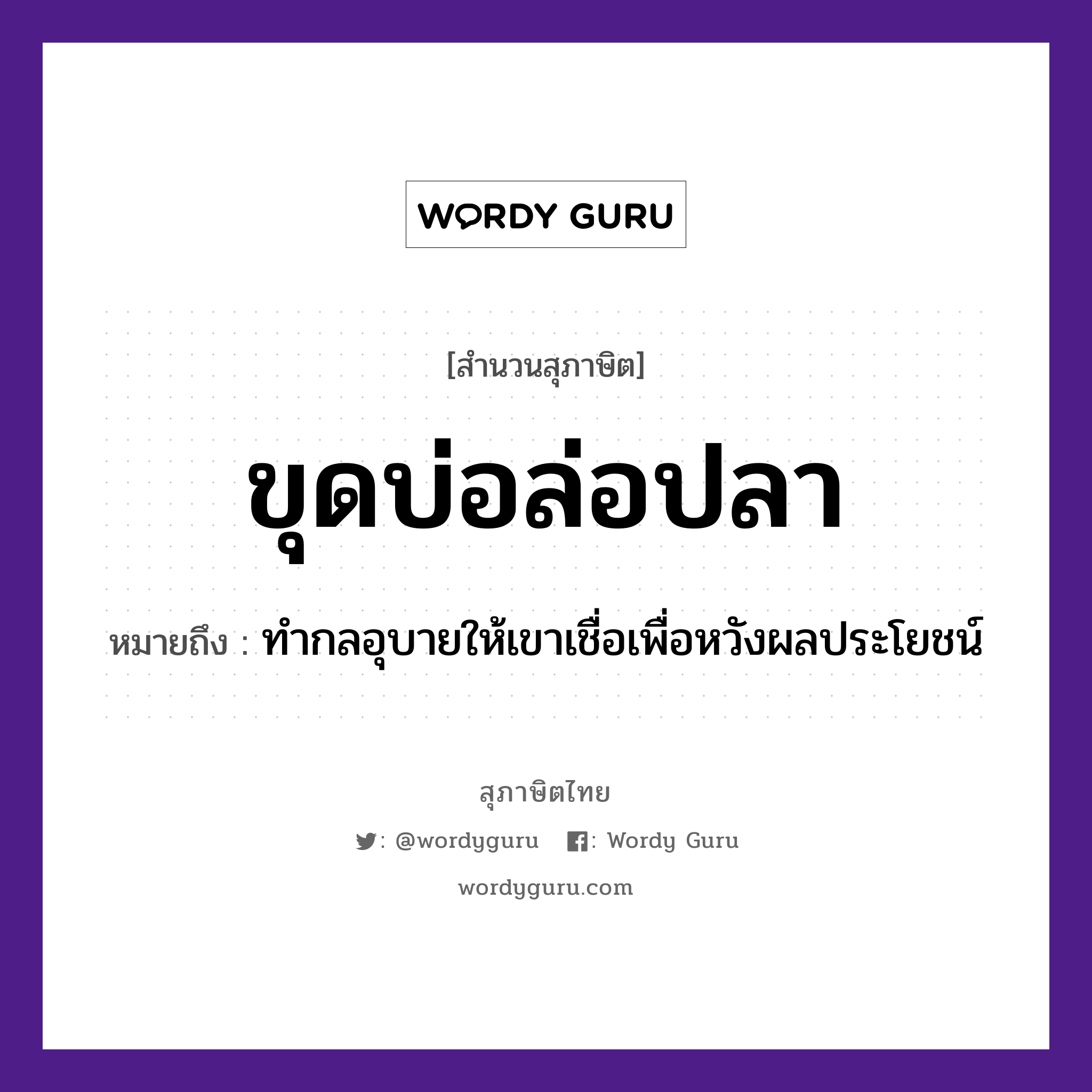 คำสุภาษิต: ขุดบ่อล่อปลา หมายถึง?, หมายถึง ทำกลอุบายให้เขาเชื่อเพื่อหวังผลประโยชน์