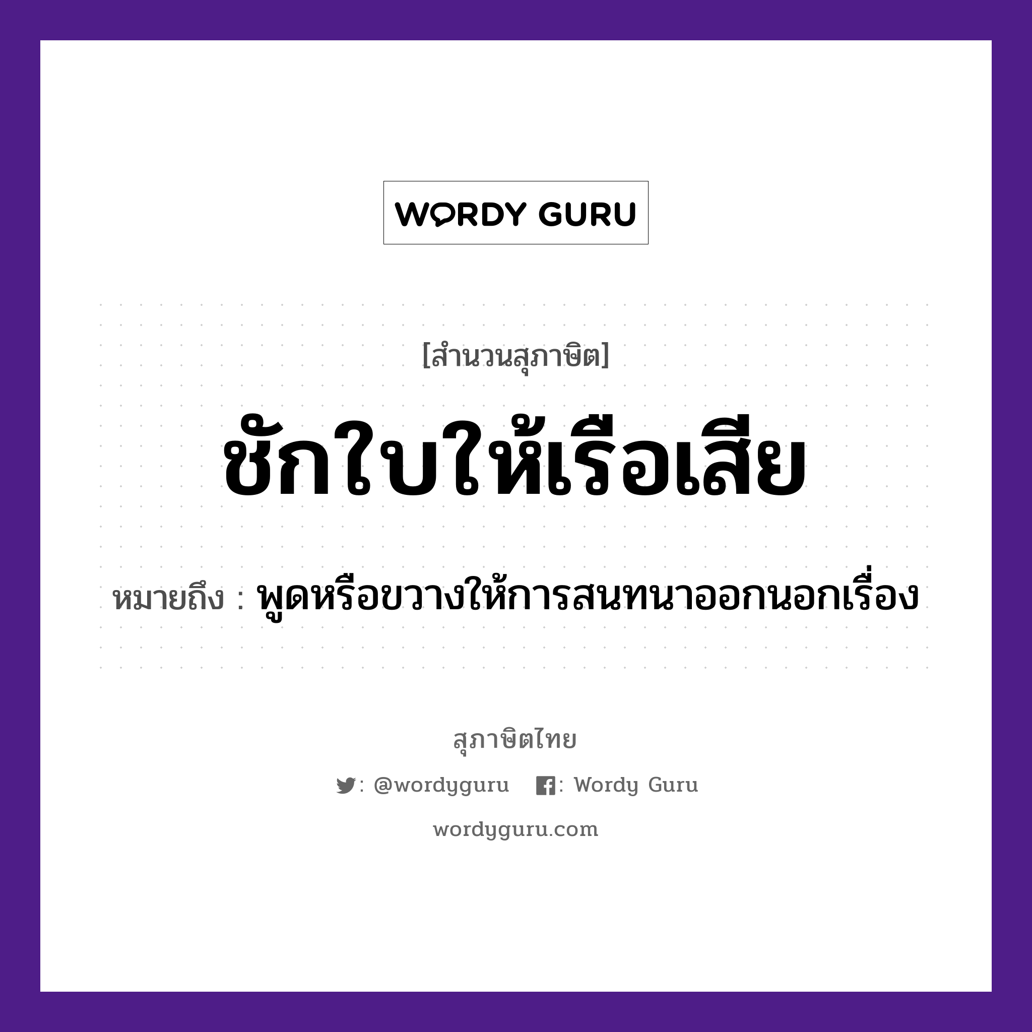 คำสุภาษิต: ชักใบให้เรือเสีย หมายถึง?, หมายถึง พูดหรือขวางให้การสนทนาออกนอกเรื่อง คำกริยา ชัก ยานพาหนะ เรือ