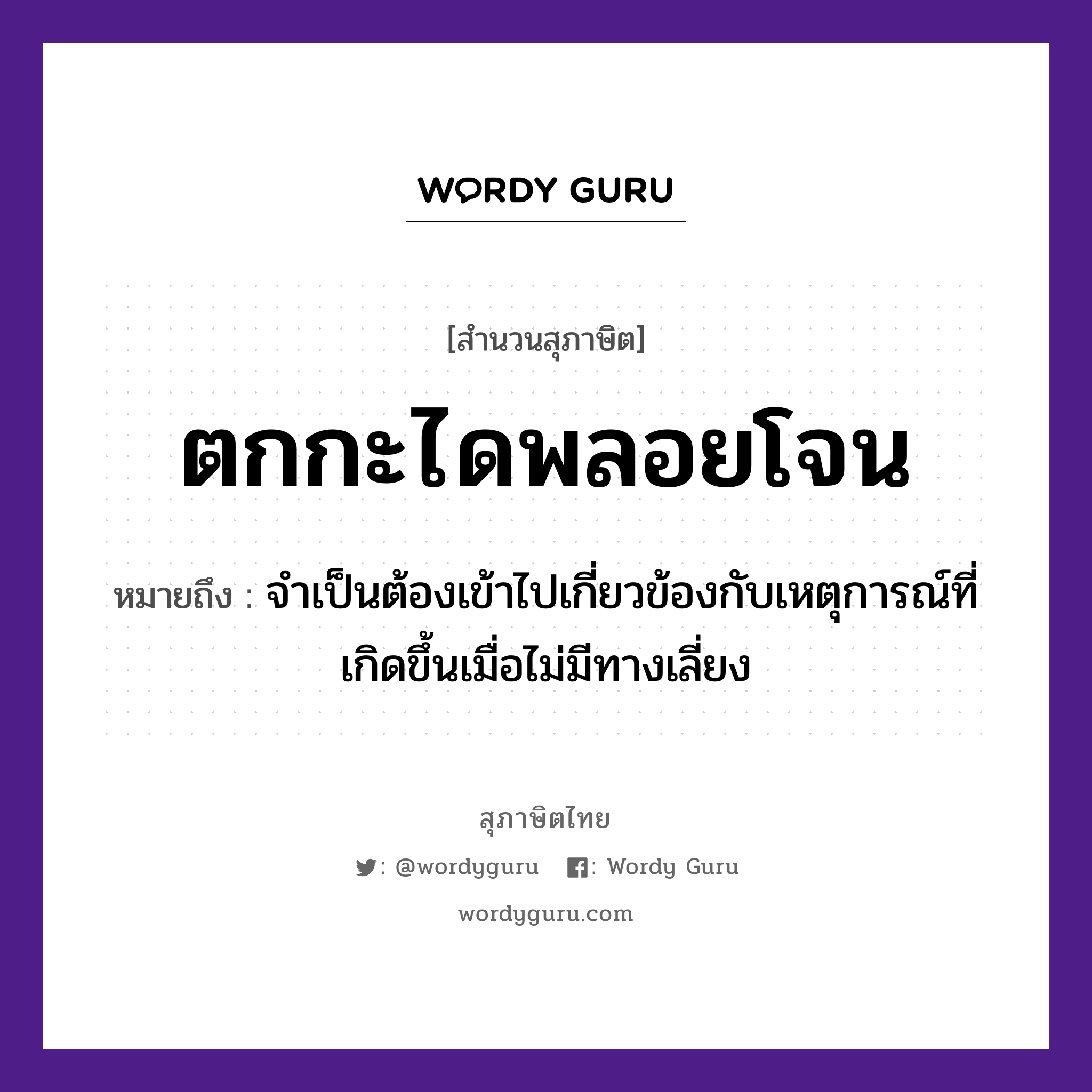 คำสุภาษิต: ตกกะไดพลอยโจน หมายถึง?, หมายถึง จำเป็นต้องเข้าไปเกี่ยวข้องกับเหตุการณ์ที่เกิดขึ้นเมื่อไม่มีทางเลี่ยง