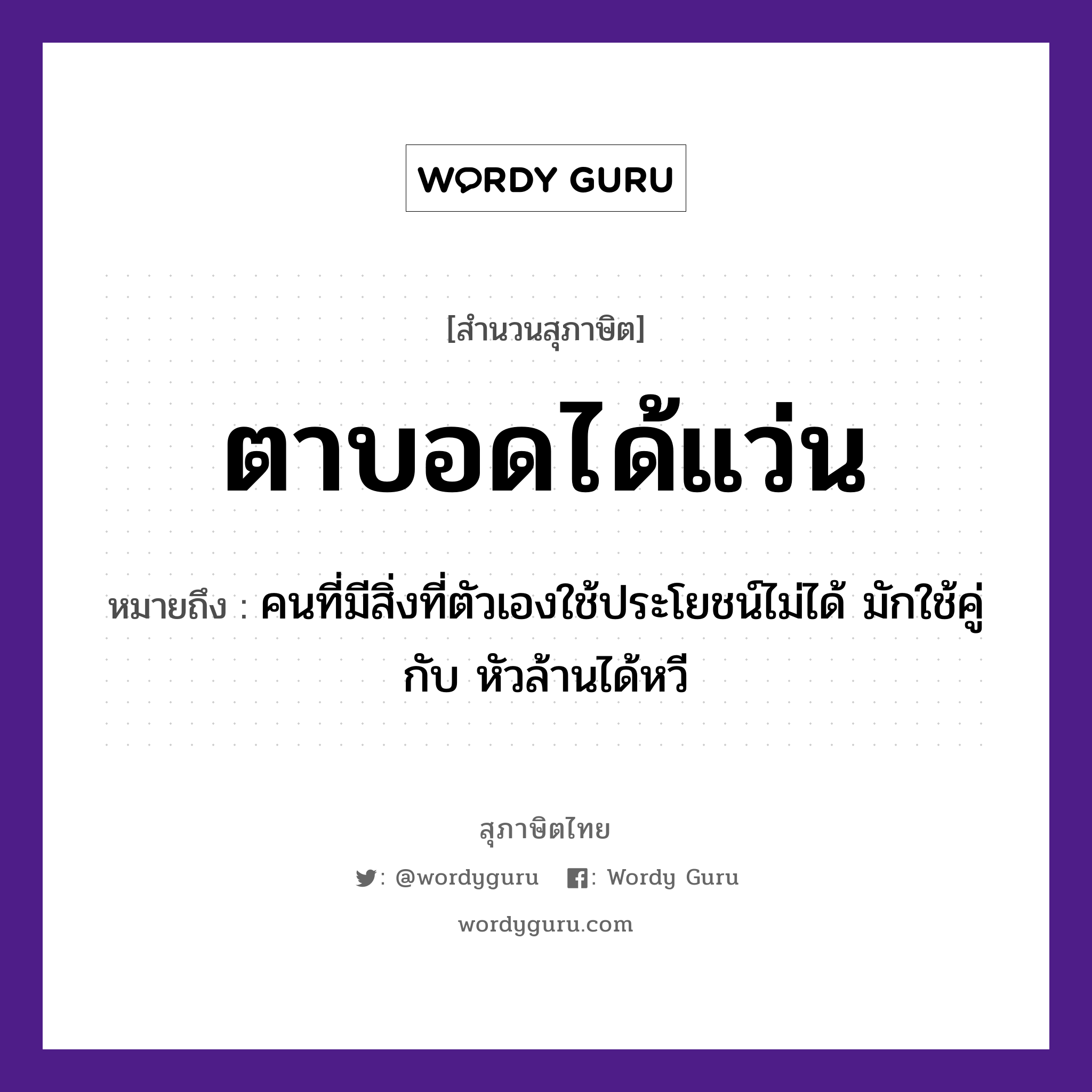 คำสุภาษิต: ตาบอดได้แว่น หมายถึง?, หมายถึง คนที่มีสิ่งที่ตัวเองใช้ประโยชน์ไม่ได้ มักใช้คู่กับ หัวล้านได้หวี คำนาม คน