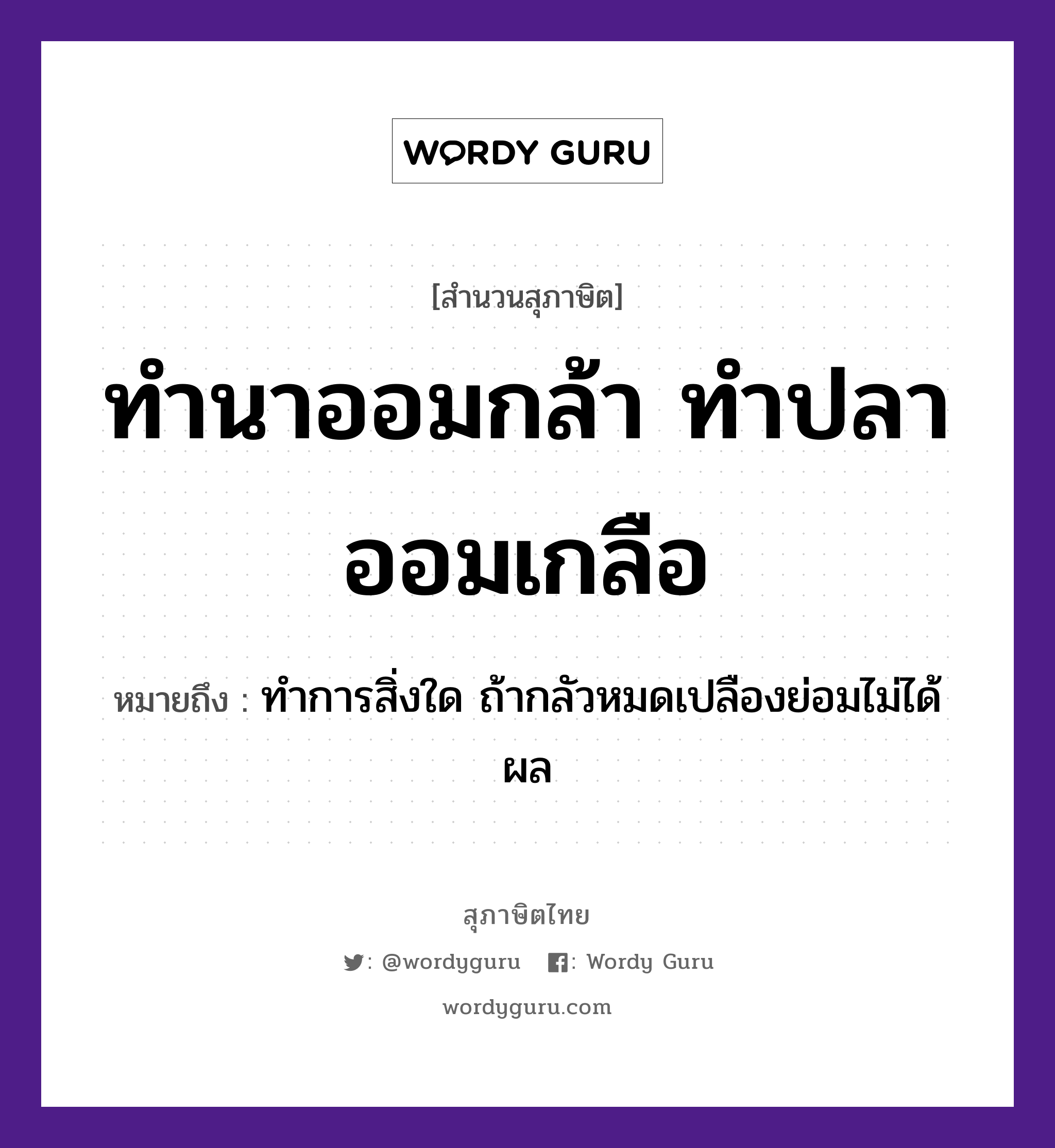 คำสุภาษิต: ทำนาออมกล้า ทำปลาออมเกลือ หมายถึง?, หมายถึง ทำการสิ่งใด ถ้ากลัวหมดเปลืองย่อมไม่ได้ผล