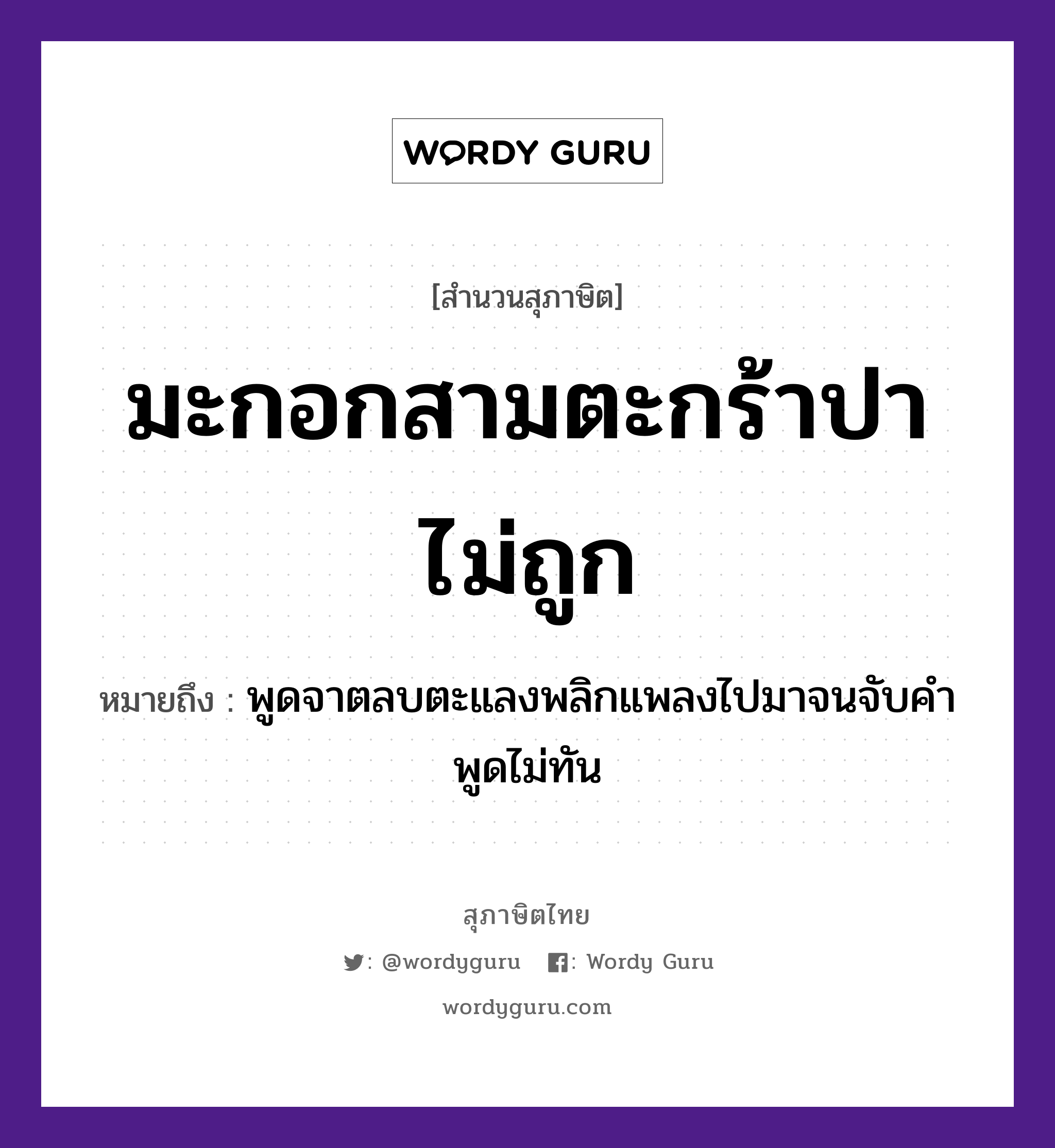 คำสุภาษิต: มะกอกสามตะกร้าปาไม่ถูก หมายถึง?, หมายถึง พูดจาตลบตะแลงพลิกแพลงไปมาจนจับคำพูดไม่ทัน คำกริยา จับ