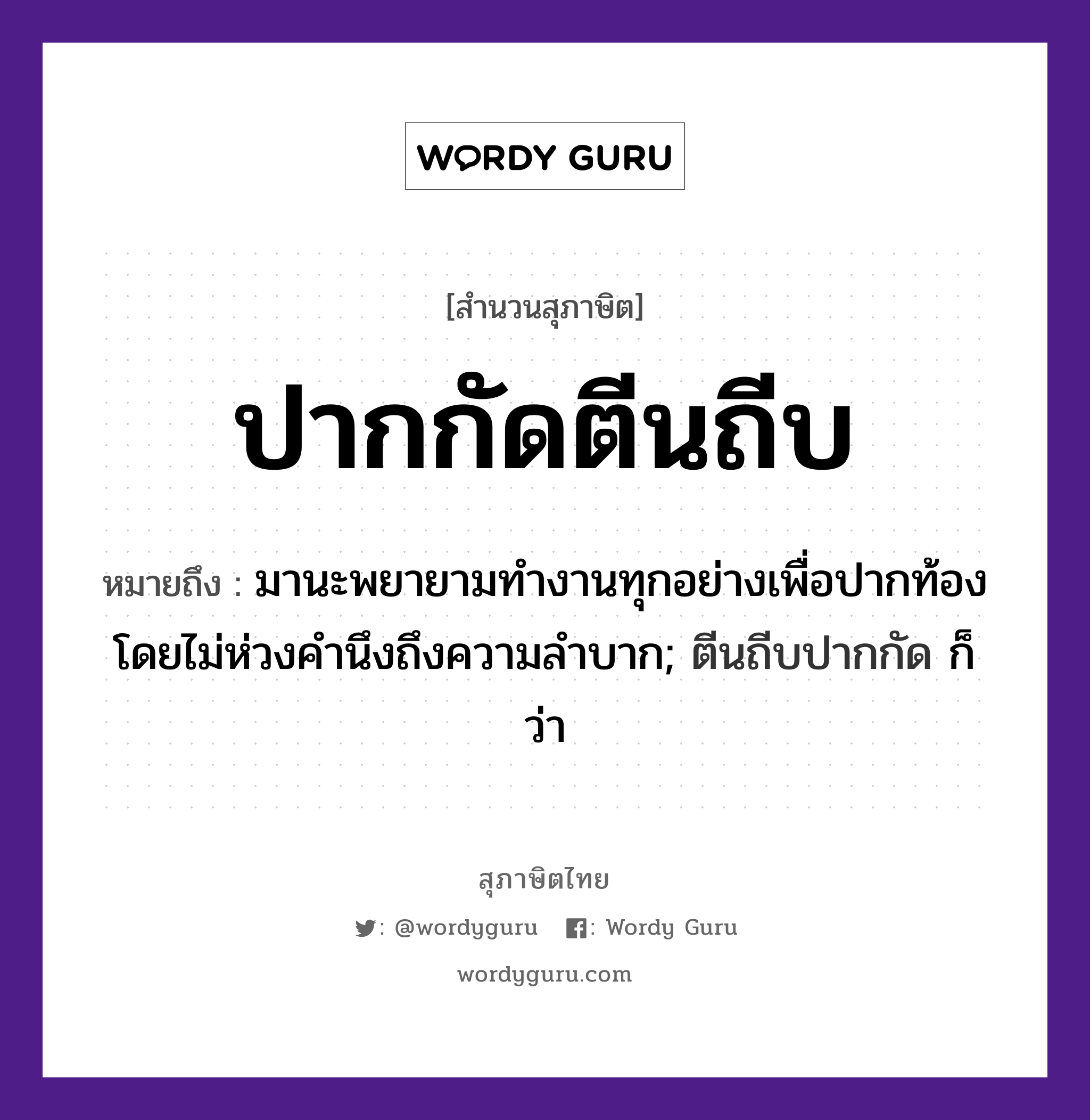 คำสุภาษิต: ปากกัดตีนถีบ หมายถึง?, หมายถึง มานะพยายามทำงานทุกอย่างเพื่อปากท้อง โดยไม่ห่วงคำนึงถึงความลำบาก; ตีนถีบปากกัด ก็ว่า