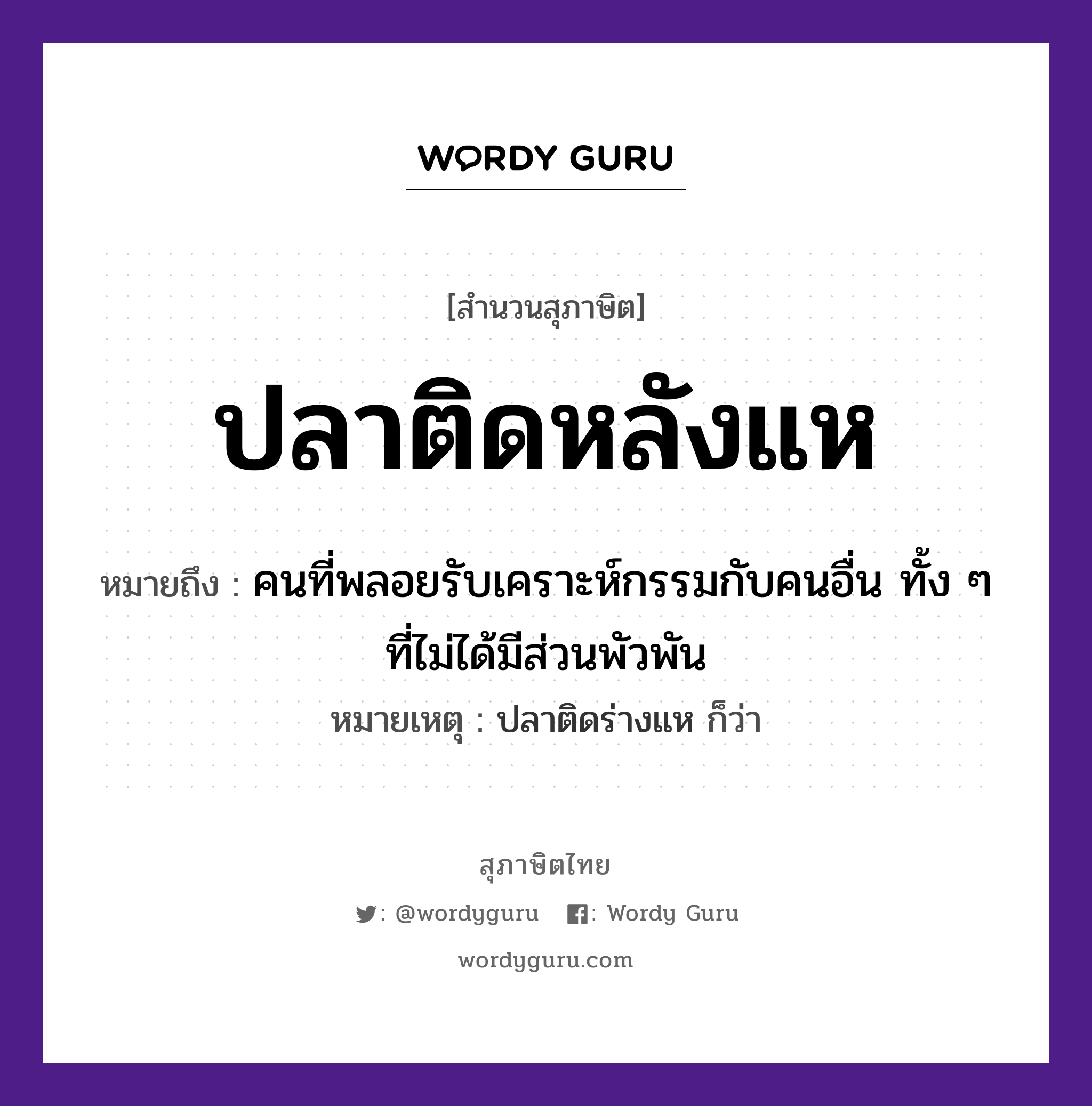 คำสุภาษิต: ปลาติดหลังแห หมายถึง?, หมายถึง คนที่พลอยรับเคราะห์กรรมกับคนอื่น ทั้ง ๆ ที่ไม่ได้มีส่วนพัวพัน หมายเหตุ ปลาติดร่างแห ก็ว่า คำนาม คน