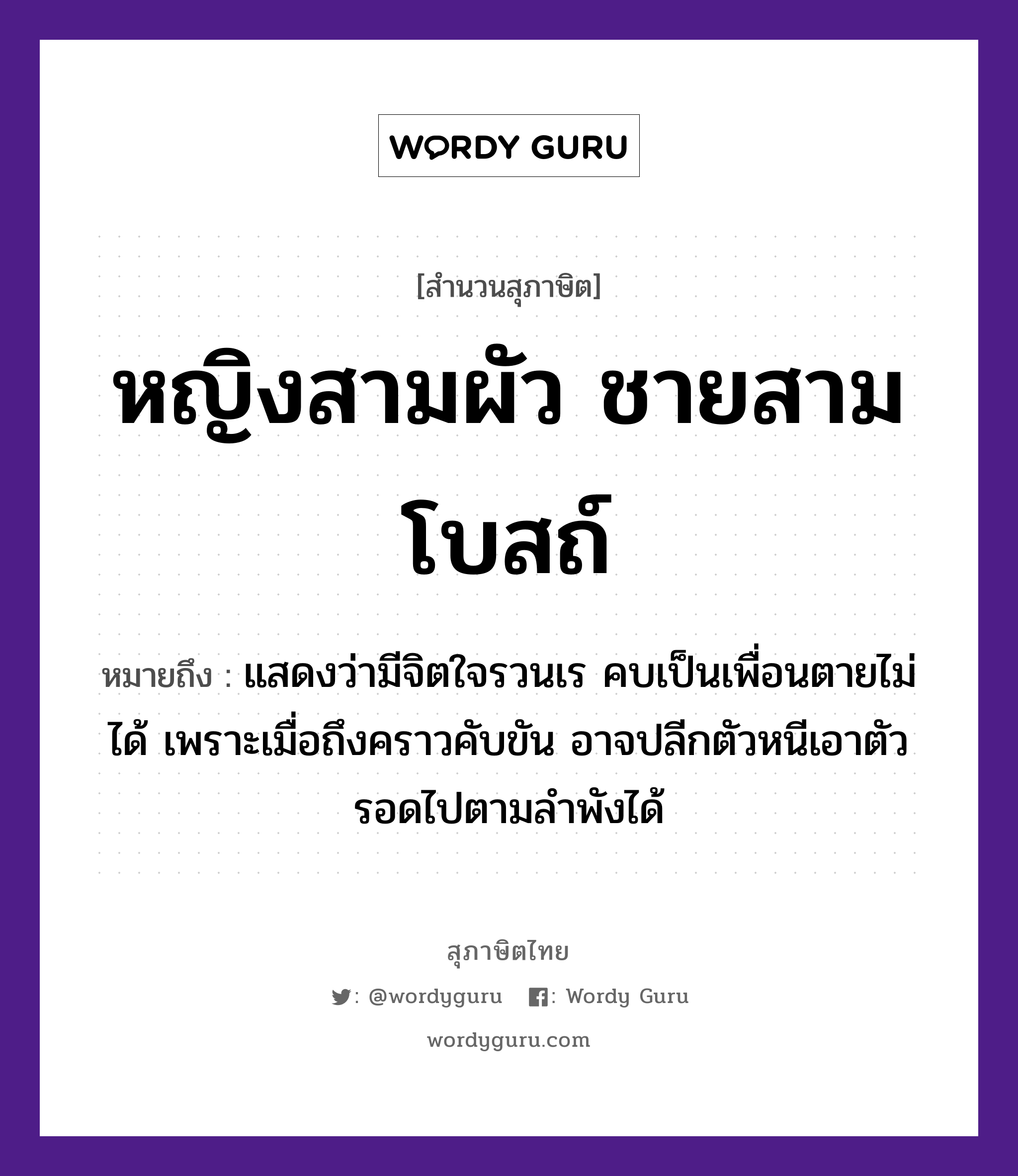 คำสุภาษิต: หญิงสามผัว ชายสามโบสถ์ หมายถึง?, หมายถึง แสดงว่ามีจิตใจรวนเร คบเป็นเพื่อนตายไม่ได้ เพราะเมื่อถึงคราวคับขัน อาจปลีกตัวหนีเอาตัวรอดไปตามลำพังได้