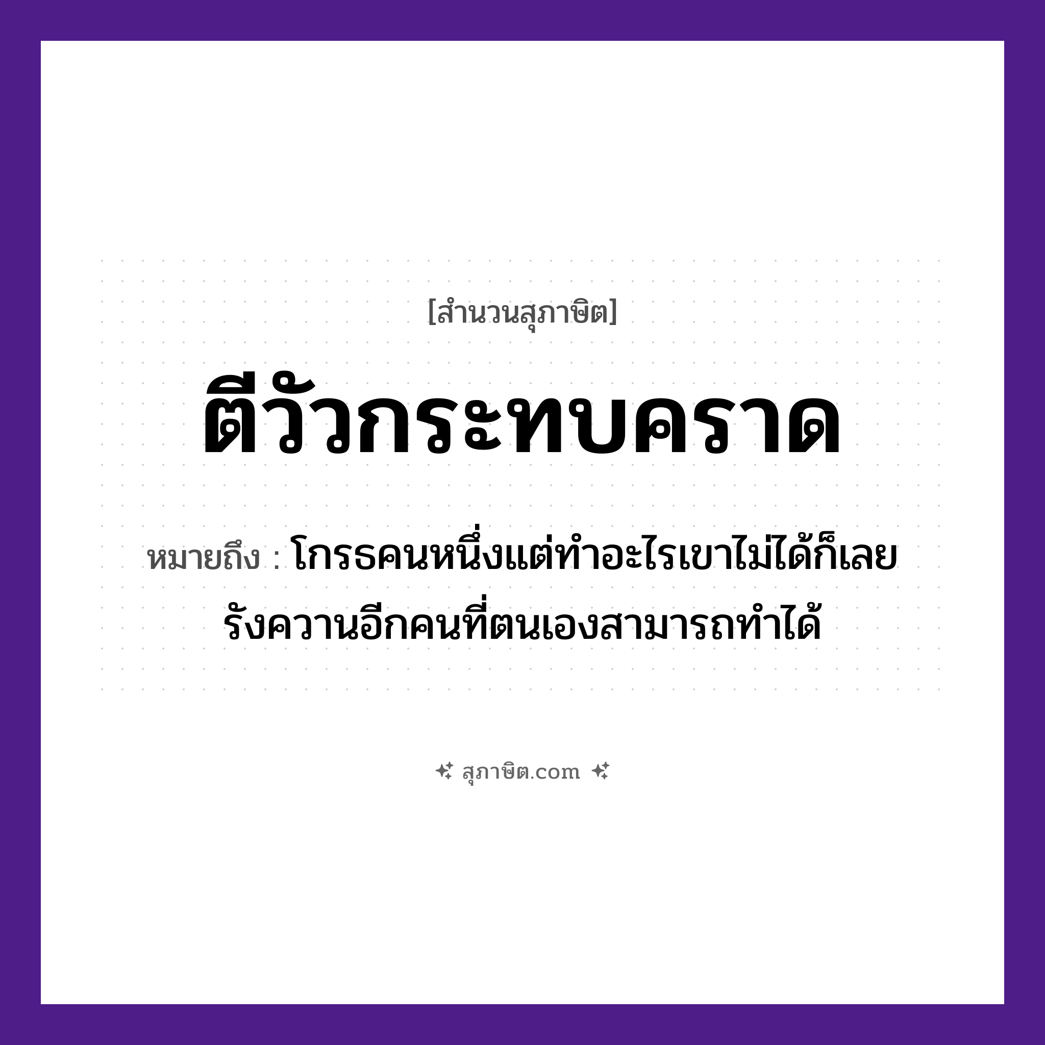 คำสุภาษิต: ตีวัวกระทบคราด หมายถึง?, หมายถึง โกรธคนหนึ่งแต่ทำอะไรเขาไม่ได้ก็เลยรังควานอีกคนที่ตนเองสามารถทำได้ คำนาม คน