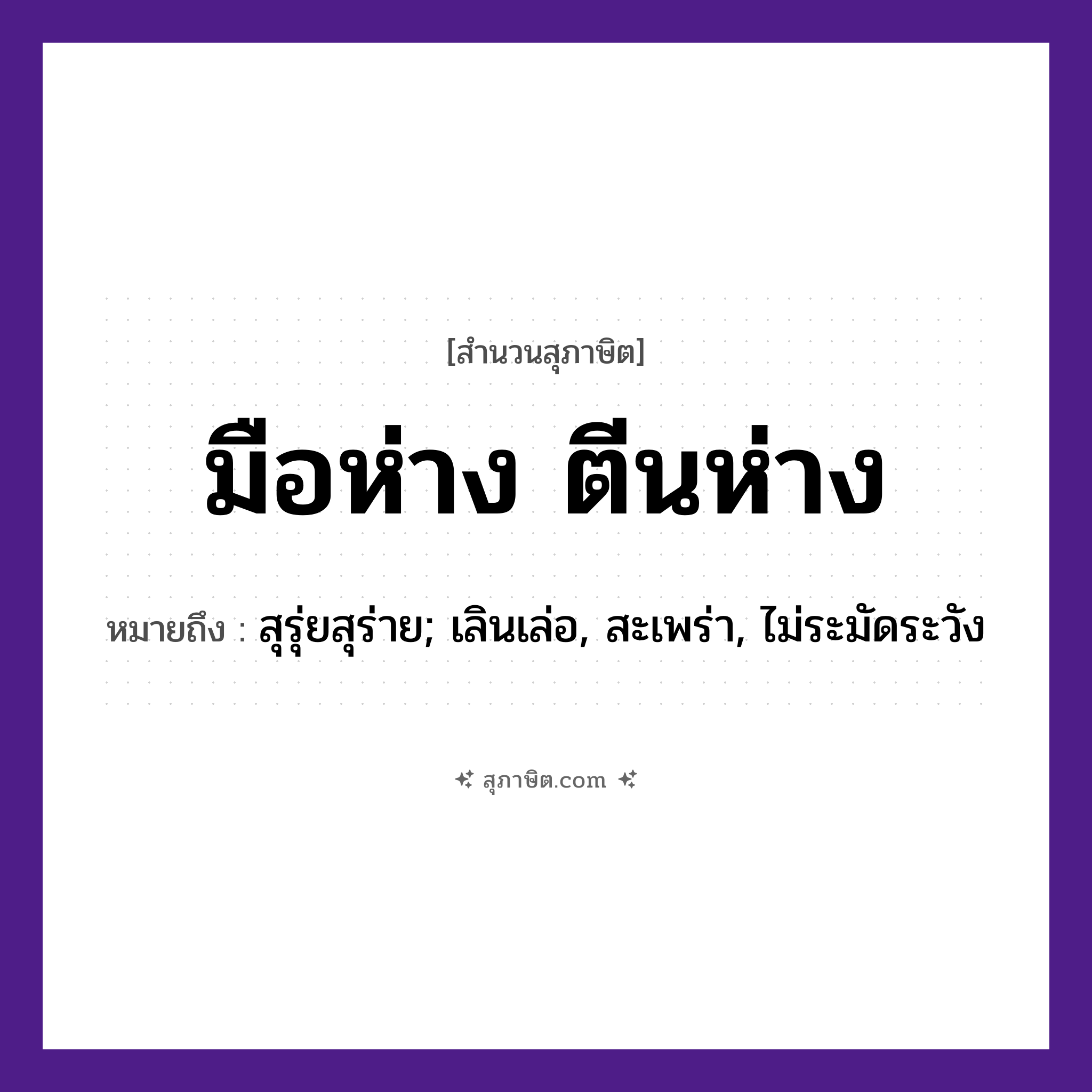 คำสุภาษิต: มือห่างตีนห่าง หมายถึง?, หมายถึง สุรุ่ยสุร่าย; เลินเล่อ, สะเพร่า, ไม่ระมัดระวัง อวัยวะ มือ, ตีน